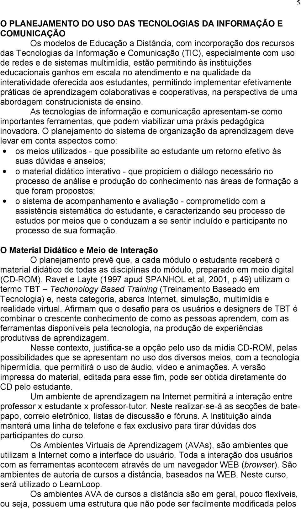 implementar efetivamente práticas de aprendizagem colaborativas e cooperativas, na perspectiva de uma abordagem construcionista de ensino.