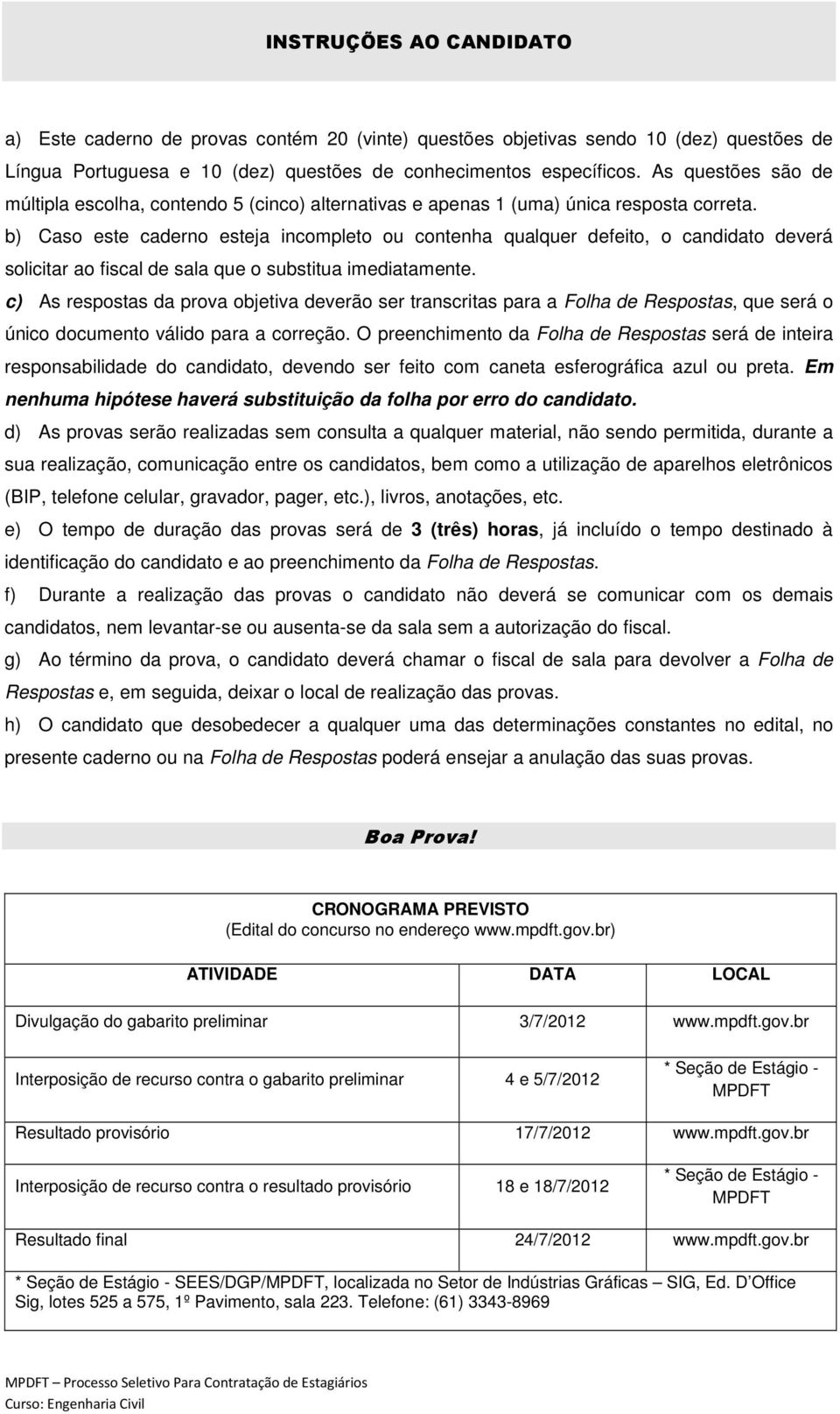 b) Caso este caderno esteja incompleto ou contenha qualquer defeito, o candidato deverá solicitar ao fiscal de sala que o substitua imediatamente.