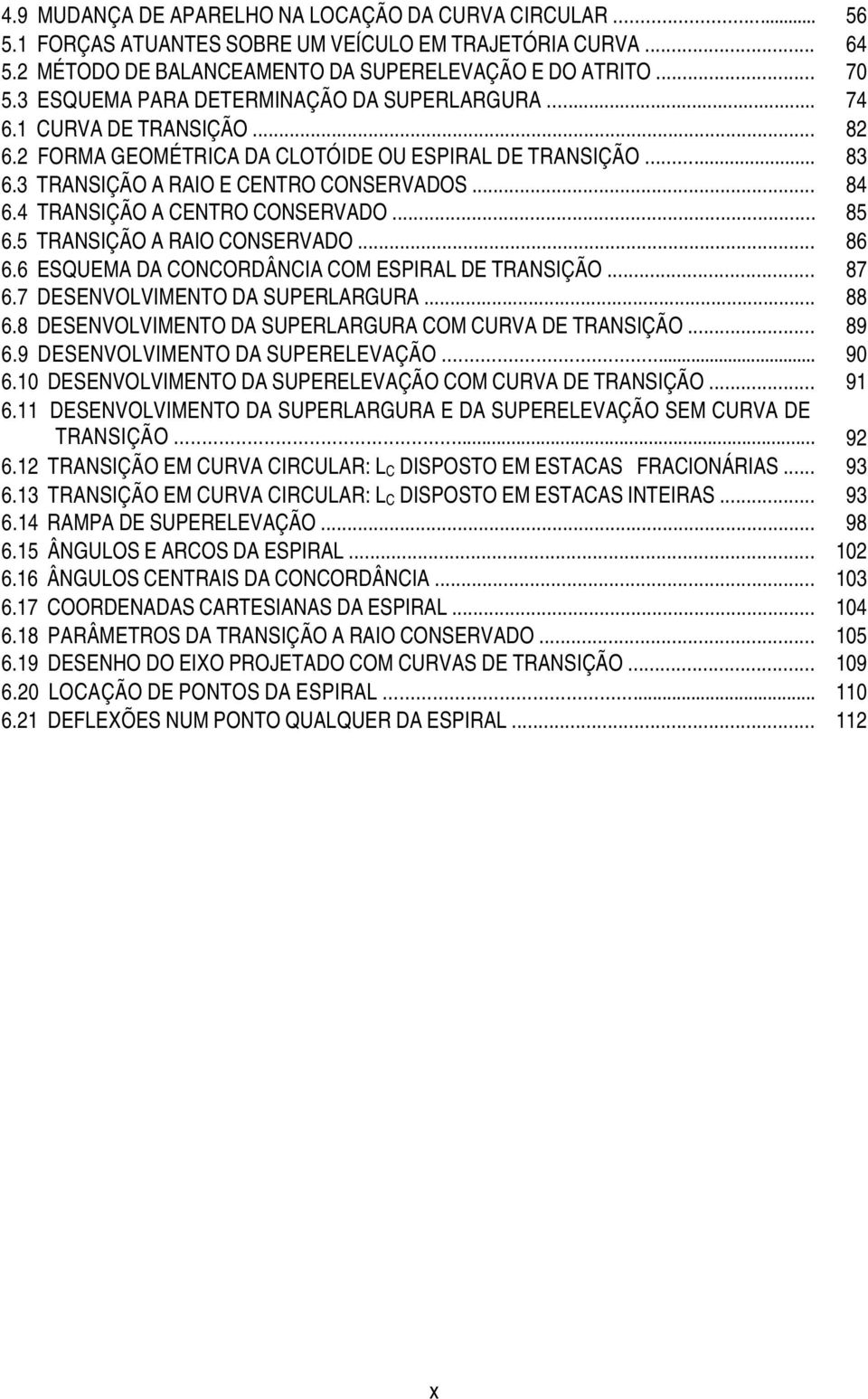 4 TRANSIÇÃO A CENTRO CONSERVADO... 85 6.5 TRANSIÇÃO A RAIO CONSERVADO... 86 6.6 ESQUEMA DA CONCORDÂNCIA COM ESPIRAL DE TRANSIÇÃO... 87 6.7 DESENVOLVIMENTO DA SUPERLARGURA... 88 6.