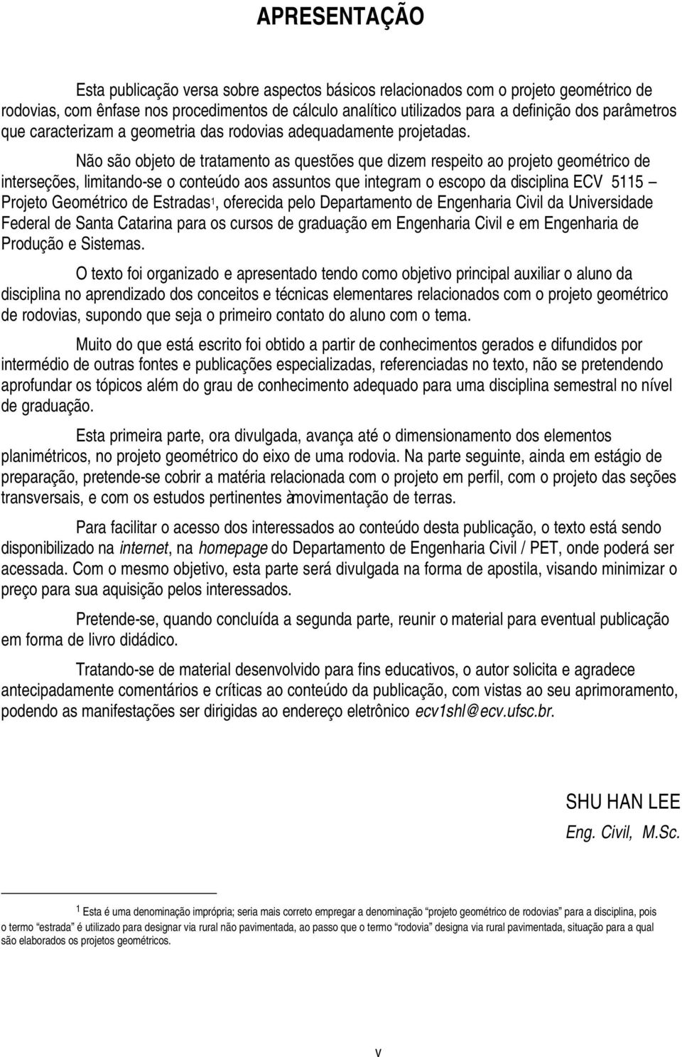 Não são objeto de tratamento as questões que dizem respeito ao projeto geométrico de interseções, limitandose o conteúdo aos assuntos que integram o escopo da disciplina ECV 5115 Projeto Geométrico