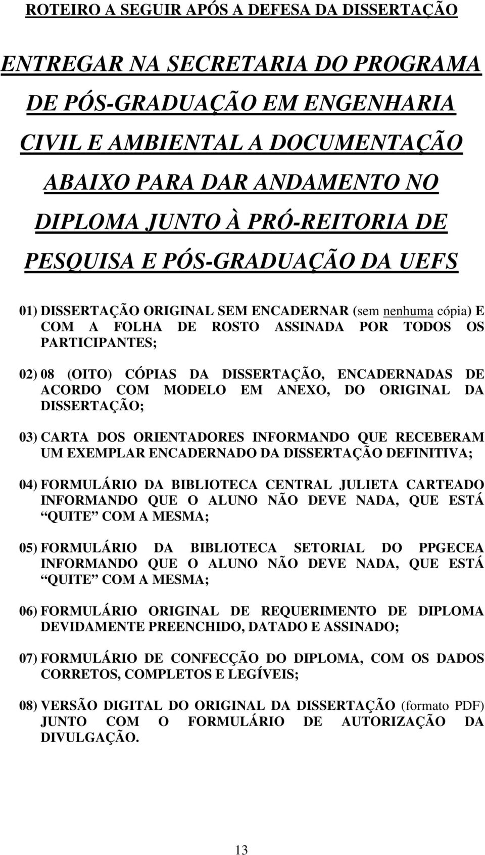 DISSERTAÇÃO, ENCADERNADAS DE ACORDO COM MODELO EM ANEXO, DO ORIGINAL DA DISSERTAÇÃO; 03) CARTA DOS ORIENTADORES INFORMANDO QUE RECEBERAM UM EXEMPLAR ENCADERNADO DA DISSERTAÇÃO DEFINITIVA; 04)