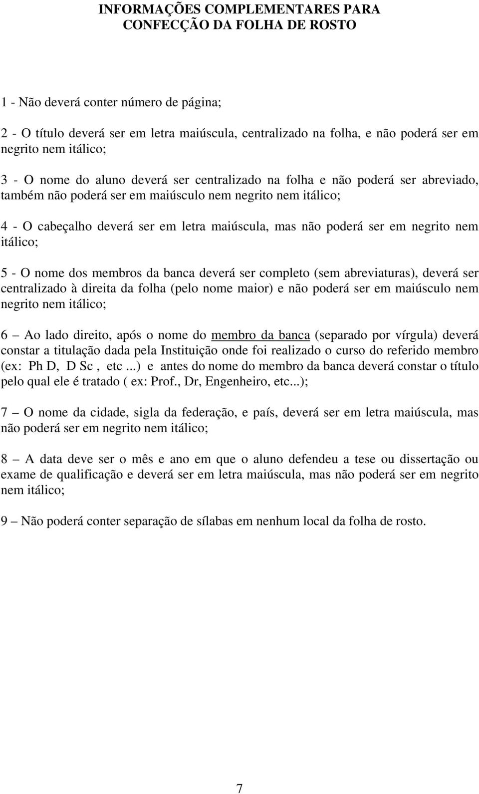 mas não poderá ser em negrito nem itálico; 5 - O nome dos membros da banca deverá ser completo (sem abreviaturas), deverá ser centralizado à direita da folha (pelo nome maior) e não poderá ser em