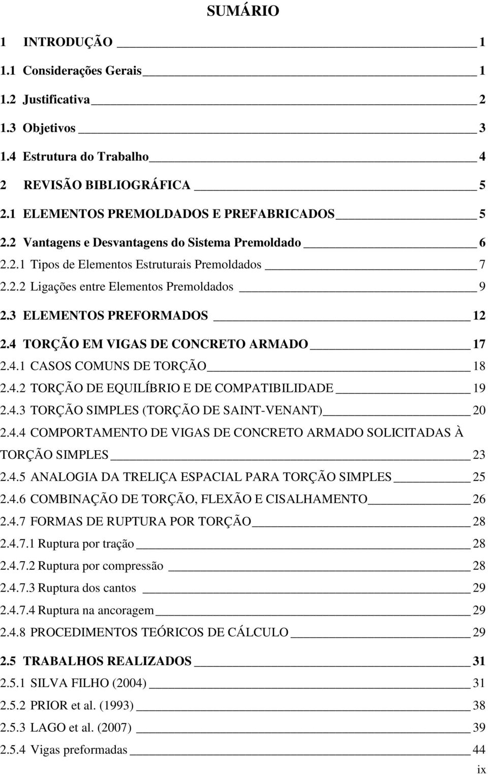 4 TORÇÃO EM VIGAS DE CONCRETO ARMADO 17 2.4.1 CASOS COMUNS DE TORÇÃO 18 2.4.2 TORÇÃO DE EQUILÍBRIO E DE COMPATIBILIDADE 19 2.4.3 TORÇÃO SIMPLES (TORÇÃO DE SAINT-VENANT) 20 2.4.4 COMPORTAMENTO DE VIGAS DE CONCRETO ARMADO SOLICITADAS À TORÇÃO SIMPLES 23 2.
