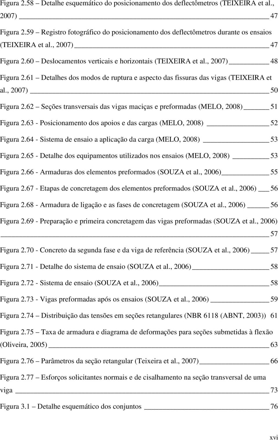 61 Detalhes dos modos de ruptura e aspecto das fissuras das vigas (TEIXEIRA et al., 2007) 50 Figura 2.62 Seções transversais das vigas maciças e preformadas (MELO, 2008) 51 Figura 2.