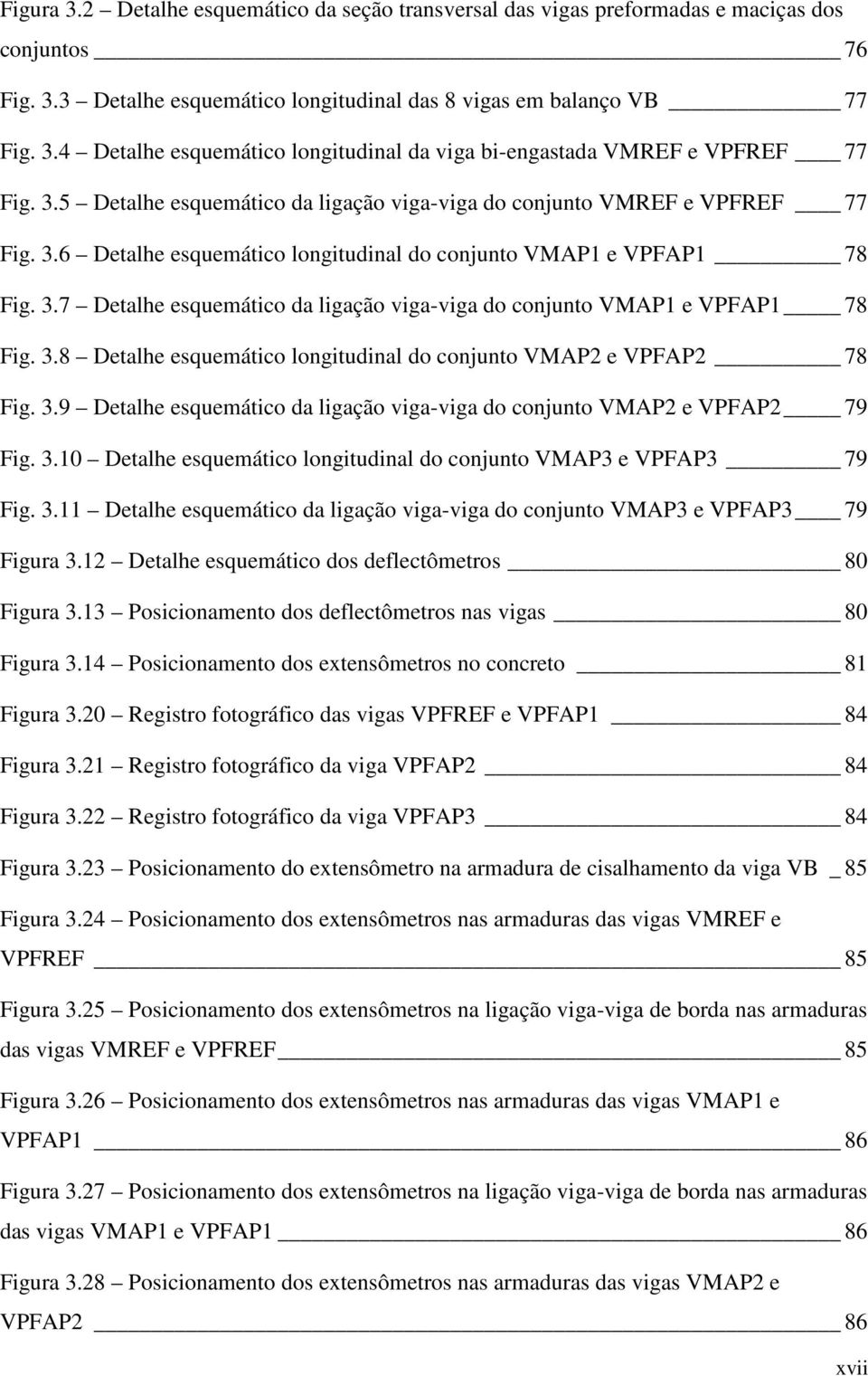 3.8 Detalhe esquemático longitudinal do conjunto VMAP2 e VPFAP2 78 Fig. 3.9 Detalhe esquemático da ligação viga-viga do conjunto VMAP2 e VPFAP2 79 Fig. 3.10 Detalhe esquemático longitudinal do conjunto VMAP3 e VPFAP3 79 Fig.