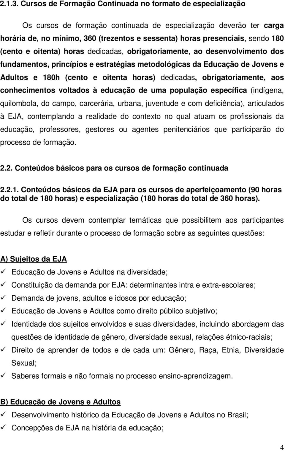 sendo 180 (cento e oitenta) horas dedicadas, obrigatoriamente, ao desenvolvimento dos fundamentos, princípios e estratégias metodológicas da Educação de Jovens e Adultos e 180h (cento e oitenta