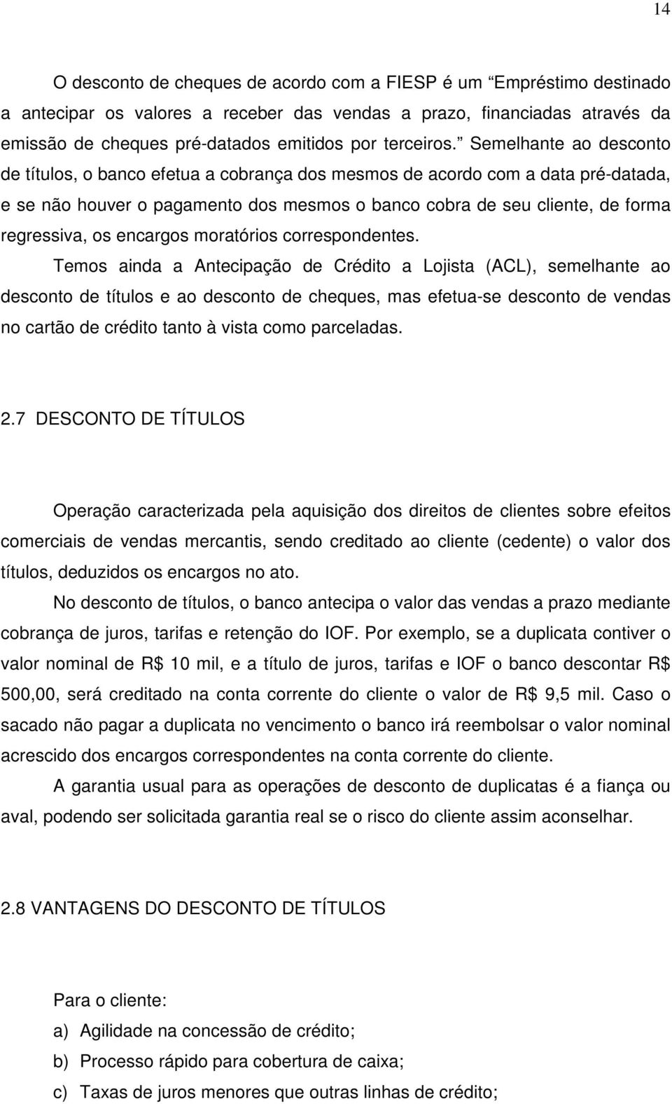 Semelhante ao desconto de títulos, o banco efetua a cobrança dos mesmos de acordo com a data pré-datada, e se não houver o pagamento dos mesmos o banco cobra de seu cliente, de forma regressiva, os