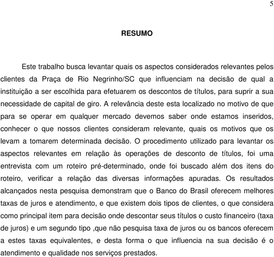 A relevância deste esta localizado no motivo de que para se operar em qualquer mercado devemos saber onde estamos inseridos, conhecer o que nossos clientes consideram relevante, quais os motivos que