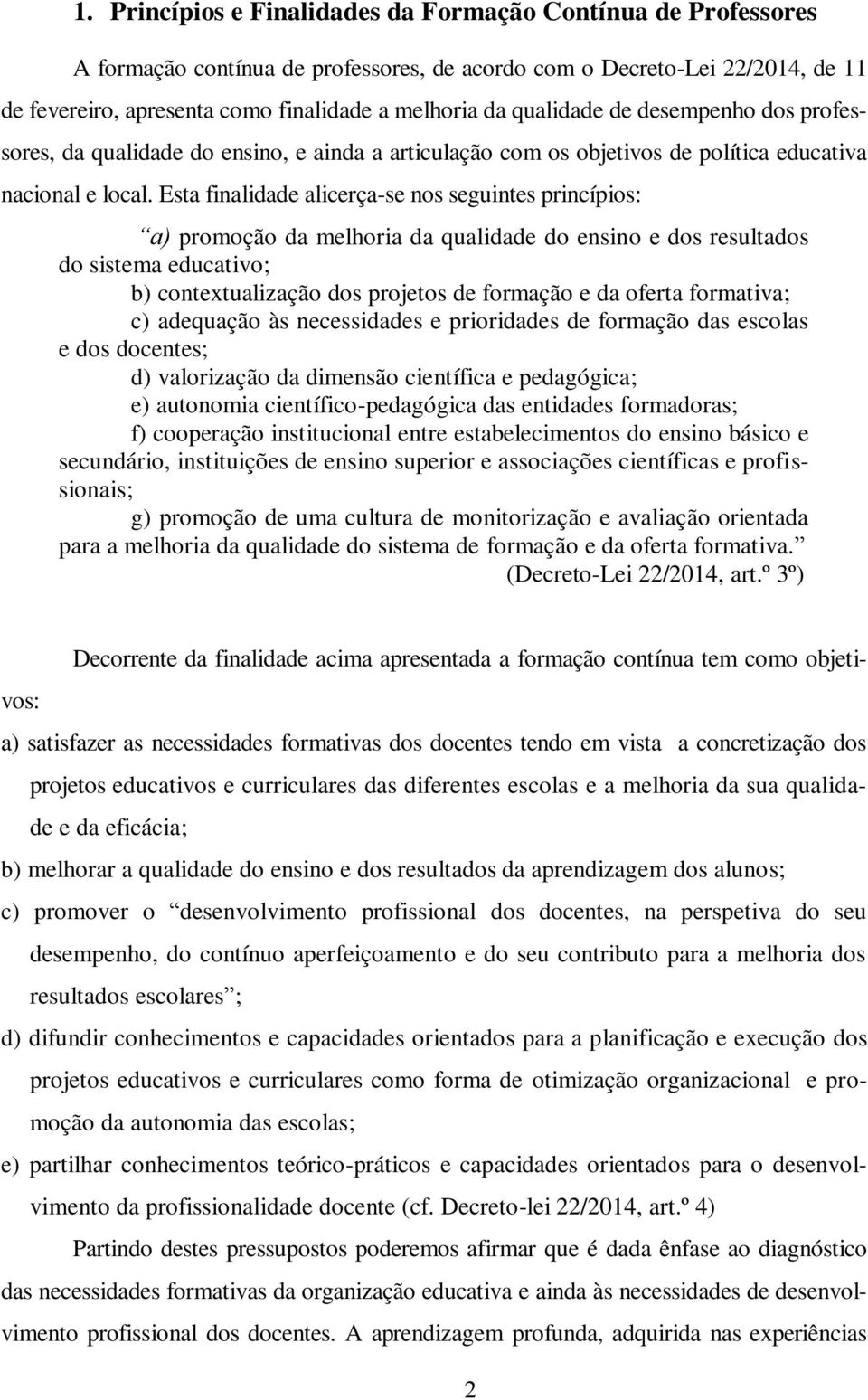 Esta finalidade alicerça-se nos seguintes princípios: a) promoção da melhoria da qualidade do ensino e dos resultados do sistema educativo; b) contextualização dos projetos de formação e da oferta