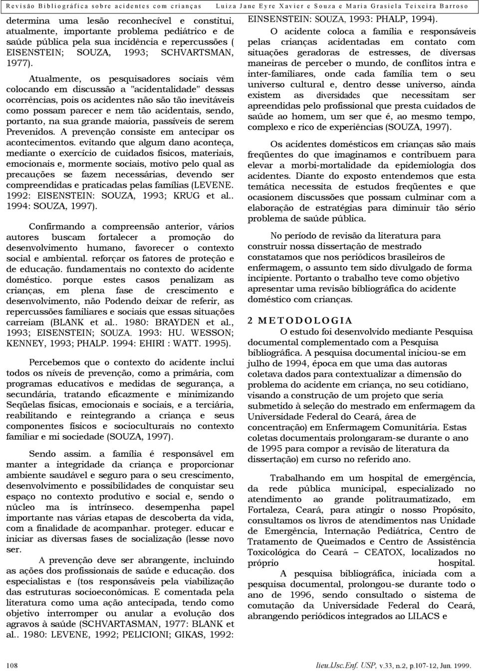 portanto, na sua grande maioria, passíveis de serem Prevenidos. A prevenção consiste em antecipar os acontecimentos.