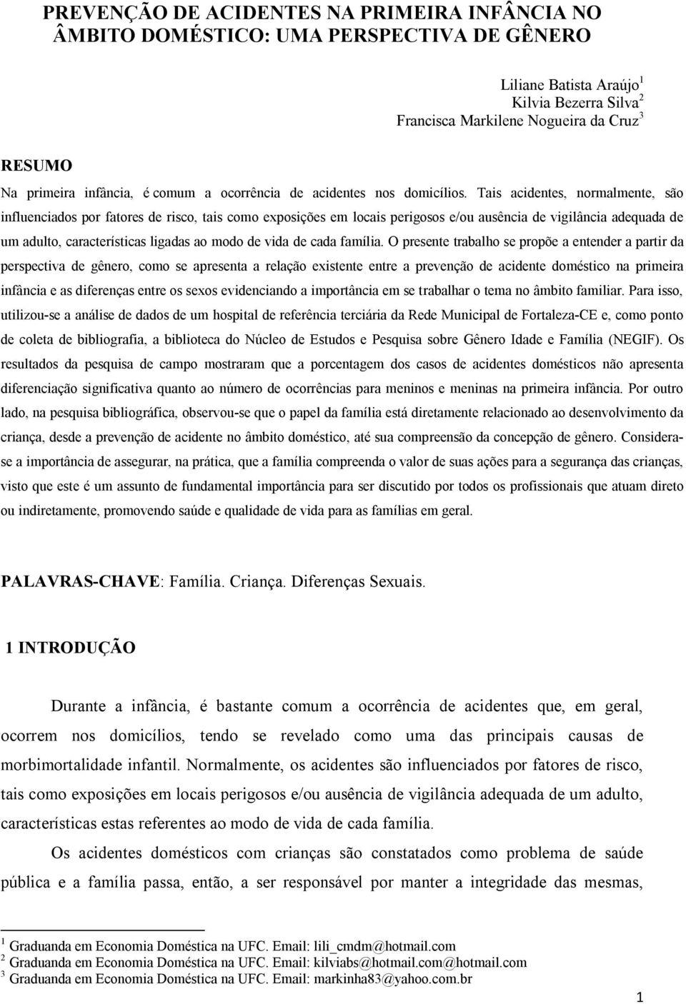 Tais acidentes, normalmente, são influenciados por fatores de risco, tais como exposições em locais perigosos e/ou ausência de vigilância adequada de um adulto, características ligadas ao modo de