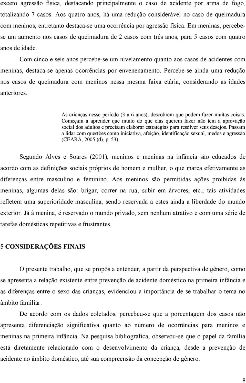 Em meninas, percebese um aumento nos casos de queimadura de 2 casos com três anos, para 5 casos com quatro anos de idade.