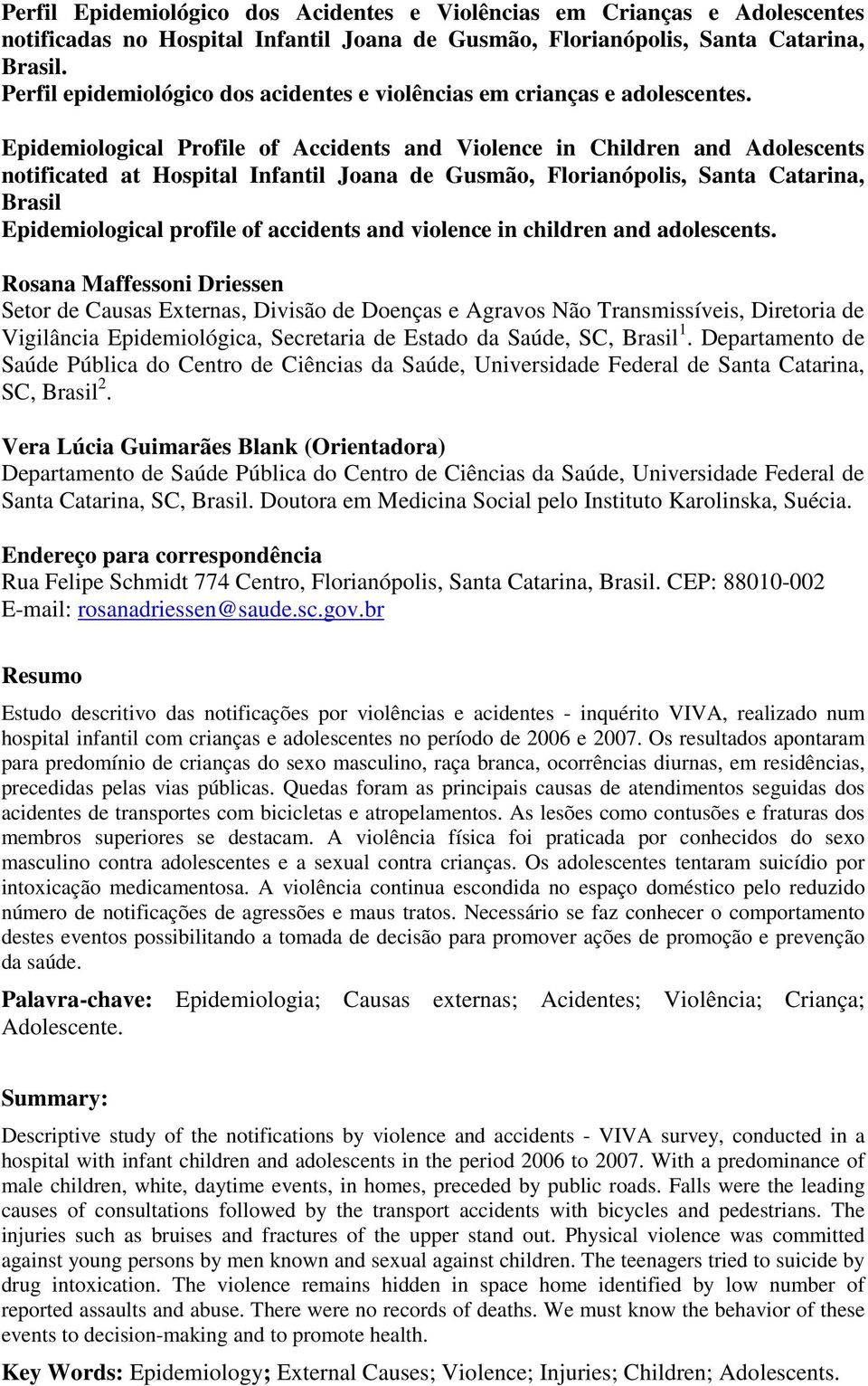 Epidemiological Profile of Accidents and Violence in Children and Adolescents notificated at Hospital Infantil Joana de Gusmão, Florianópolis, Santa Catarina, Brasil Epidemiological profile of