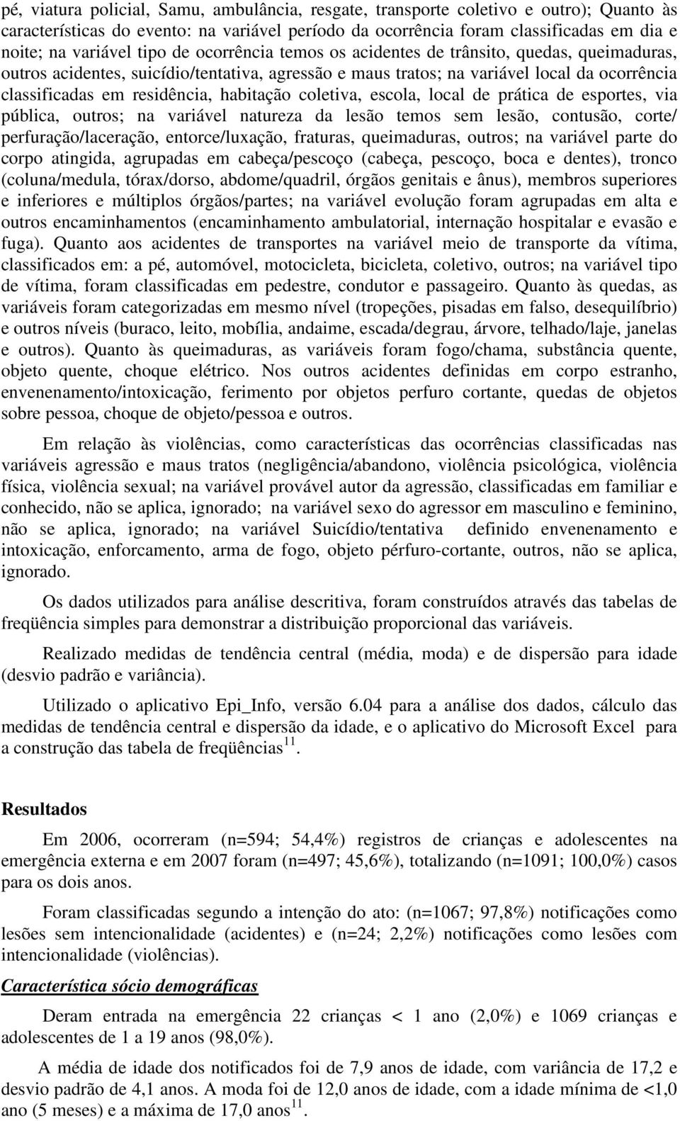 habitação coletiva, escola, local de prática de esportes, via pública, outros; na variável natureza da lesão temos sem lesão, contusão, corte/ perfuração/laceração, entorce/luxação, fraturas,