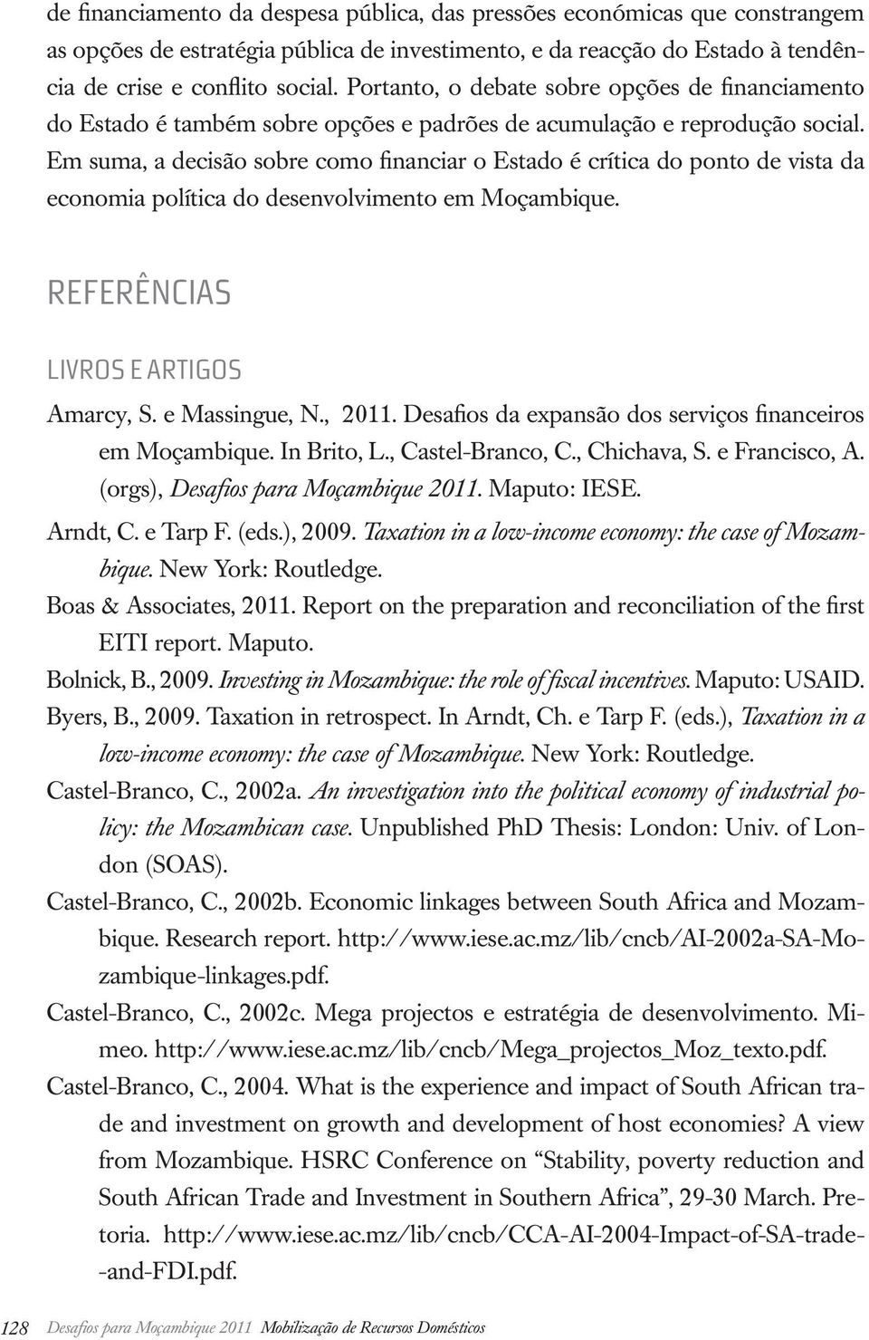 Em suma, a decisão sobre como financiar o Estado é crítica do ponto de vista da economia política do desenvolvimento em Moçambique. REFERÊNCIAS LIVROS E ARTIGOS Amarcy, S. e Massingue, N., 2011.