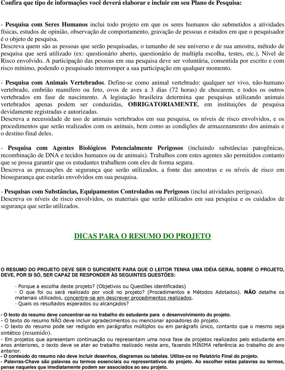 Descreva quem são as pessoas que serão pesquisadas, o tamanho de seu universo e de sua amostra, método de pesquisa que será utilizado (ex: questionário aberto, questionário de multipla escolha,