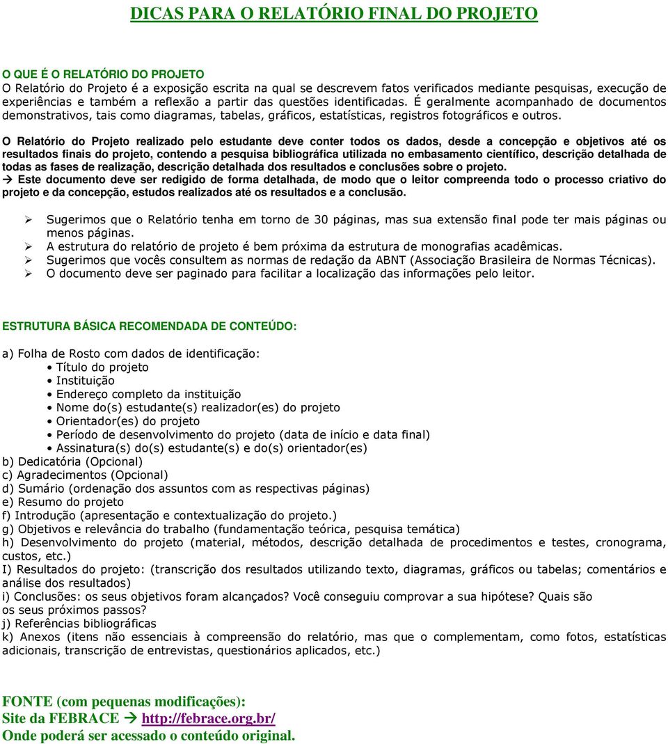 O Relatório do Projeto realizado pelo estudante deve conter todos os dados, desde a concepção e objetivos até os resultados finais do projeto, contendo a pesquisa bibliográfica utilizada no
