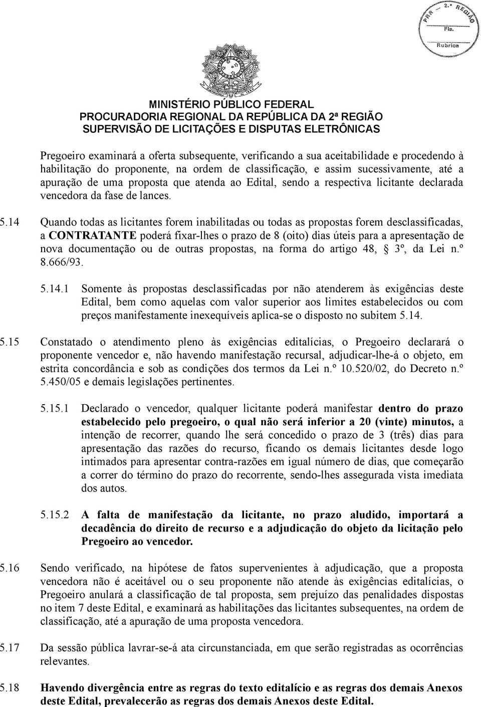 14 Quando todas as licitantes forem inabilitadas ou todas as propostas forem desclassificadas, a CONTRATANTE poderá fixar-lhes o prazo de 8 (oito) dias úteis para a apresentação de nova documentação