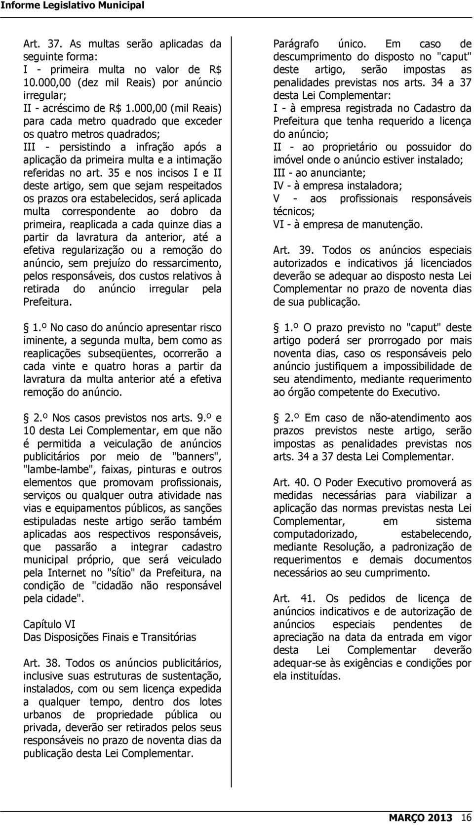 35 e nos incisos I e II deste artigo, sem que sejam respeitados os prazos ora estabelecidos, será aplicada multa correspondente ao dobro da primeira, reaplicada a cada quinze dias a partir da