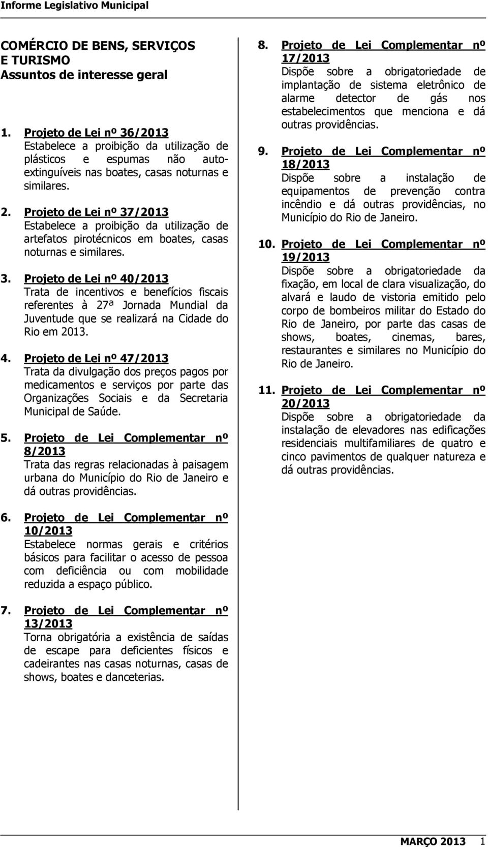 Projeto de Lei nº 37/2013 Estabelece a proibição da utilização de artefatos pirotécnicos em boates, casas noturnas e similares. 3. Projeto de Lei nº 40/2013 Trata de incentivos e benefícios fiscais referentes à 27ª Jornada Mundial da Juventude que se realizará na Cidade do Rio em 2013.