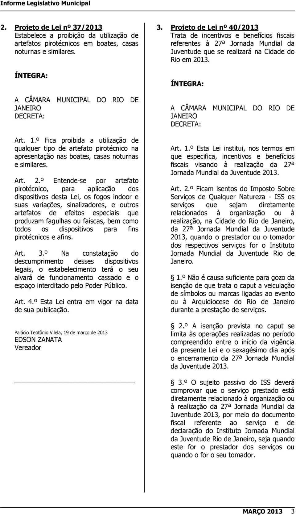 º Entende-se por artefato pirotécnico, para aplicação dos dispositivos desta Lei, os fogos indoor e suas variações, sinalizadores, e outros artefatos de efeitos especiais que produzam fagulhas ou