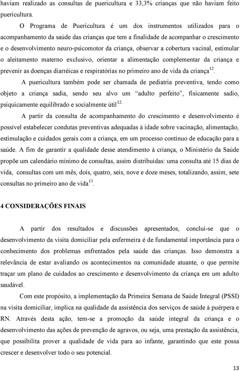 criança, observar a cobertura vacinal, estimular o aleitamento materno exclusivo, orientar a alimentação complementar da criança e prevenir as doenças diarréicas e respiratórias no primeiro ano de