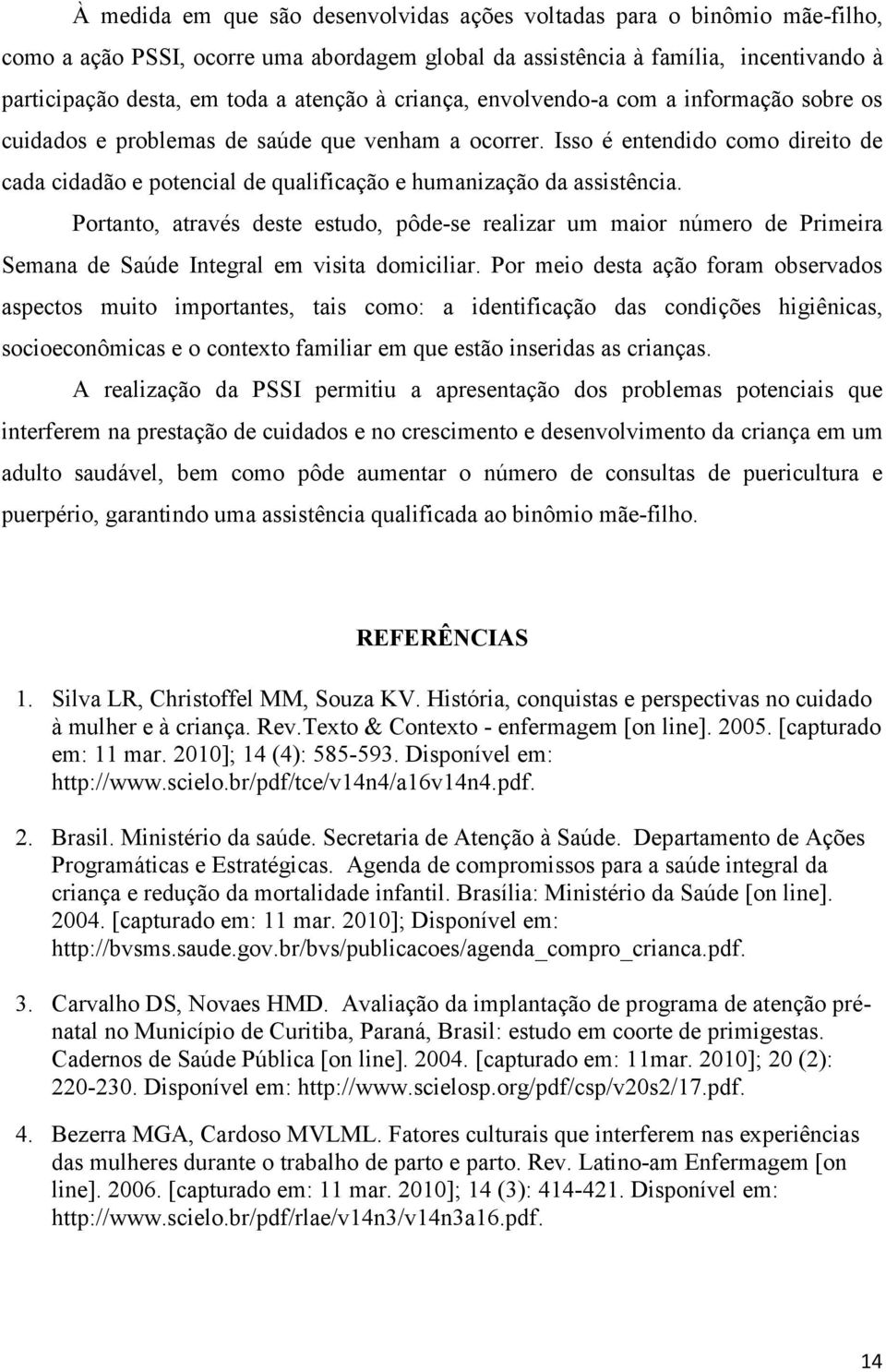 Isso é entendido como direito de cada cidadão e potencial de qualificação e humanização da assistência.