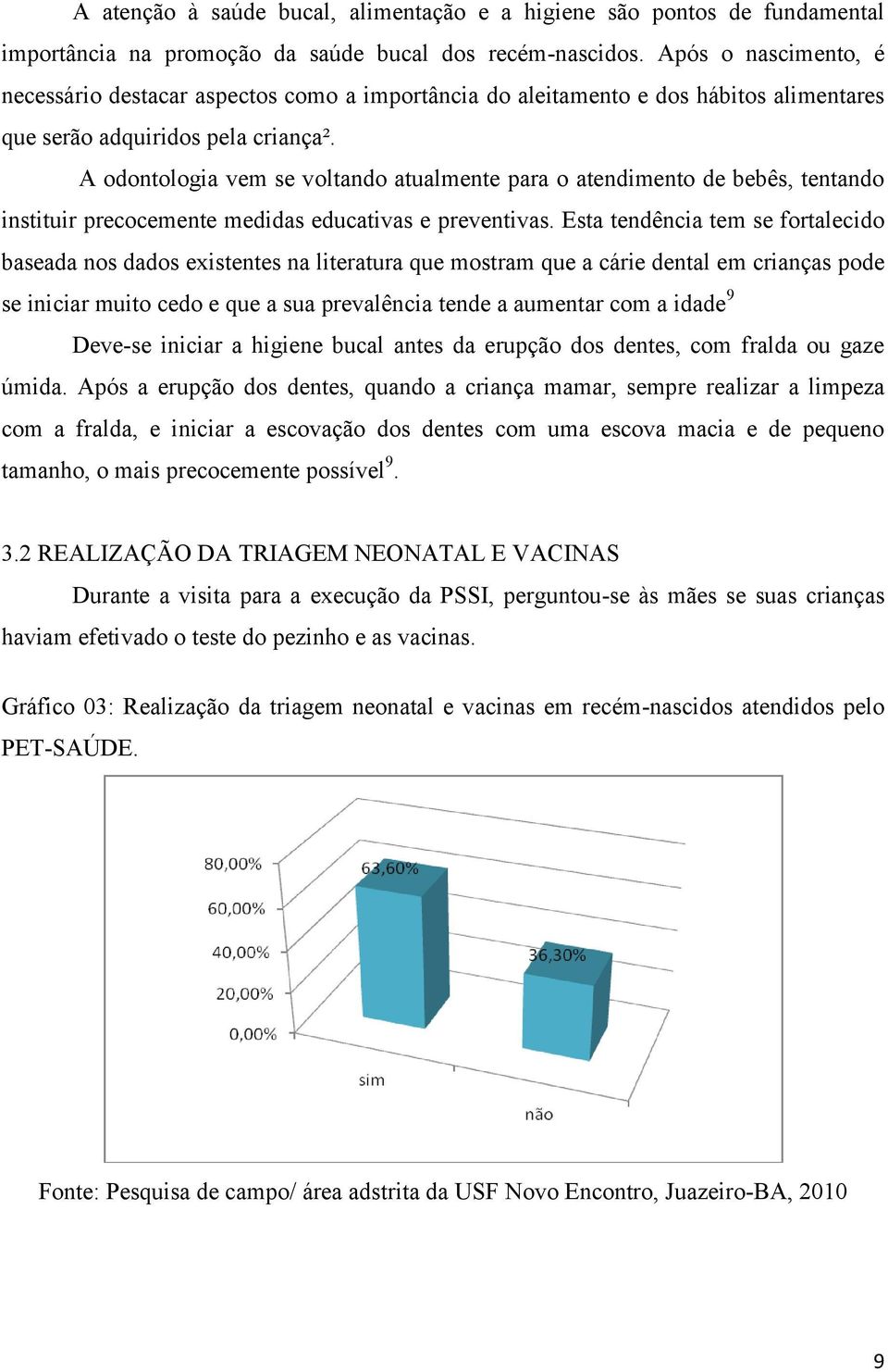 A odontologia vem se voltando atualmente para o atendimento de bebês, tentando instituir precocemente medidas educativas e preventivas.