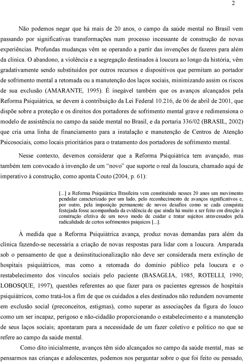 O abandono, a violência e a segregação destinados à loucura ao longo da história, vêm gradativamente sendo substituídos por outros recursos e dispositivos que permitam ao portador de sofrimento