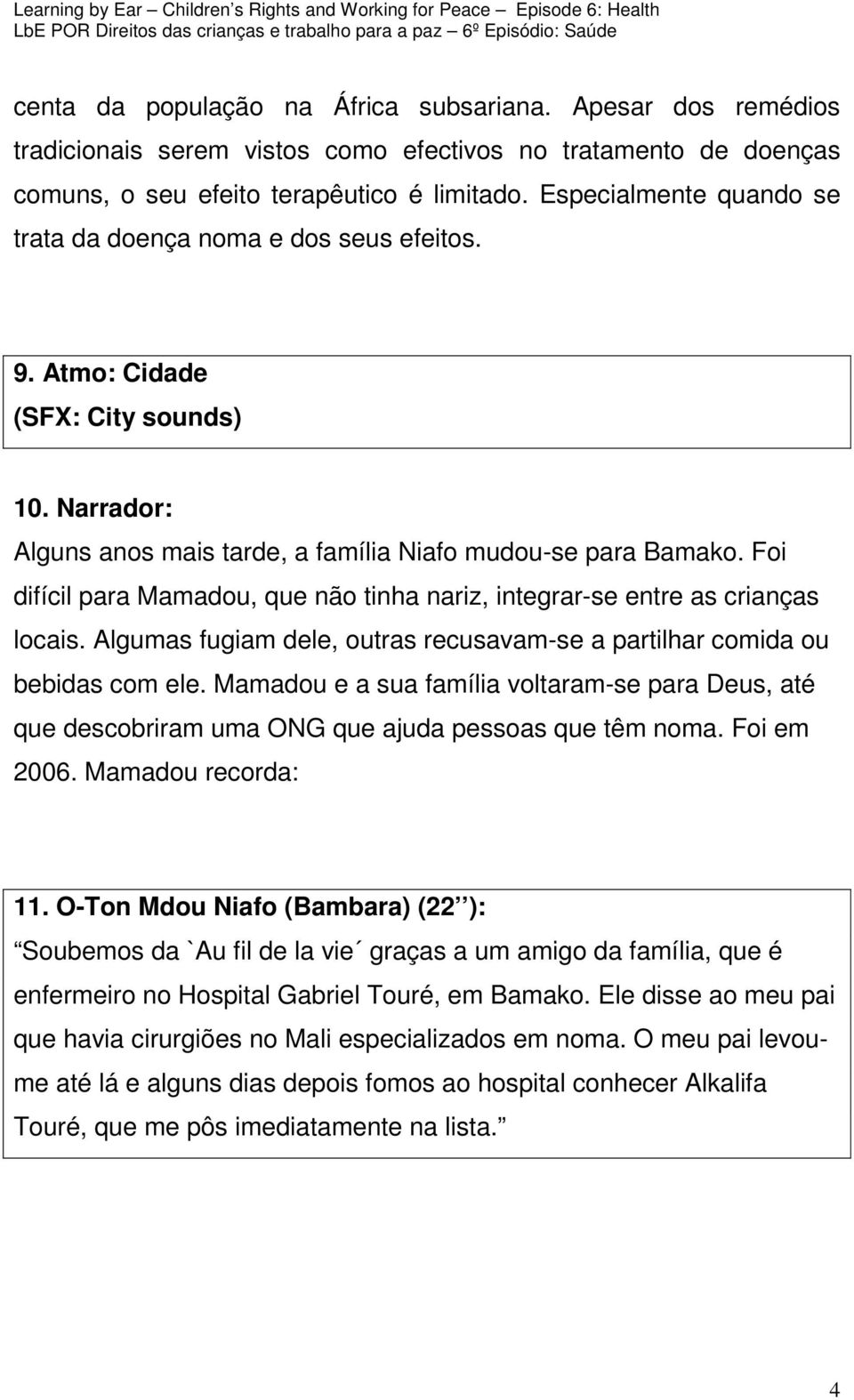 Foi difícil para Mamadou, que não tinha nariz, integrar-se entre as crianças locais. Algumas fugiam dele, outras recusavam-se a partilhar comida ou bebidas com ele.