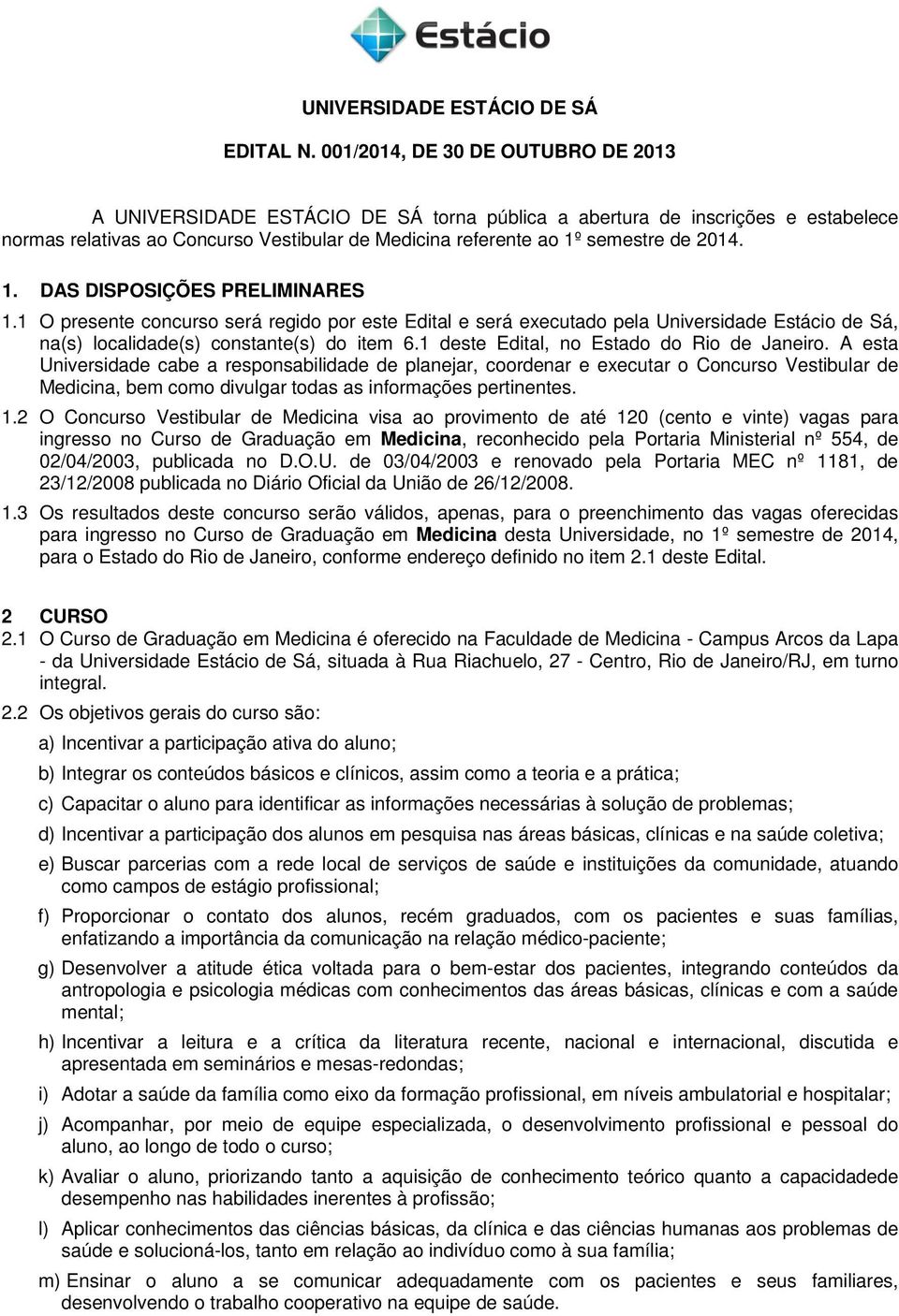 2014. 1. DAS DISPOSIÇÕES PRELIMINARES 1.1 O presente concurso será regido por este Edital e será executado pela Universidade Estácio de Sá, na(s) localidade(s) constante(s) do item 6.