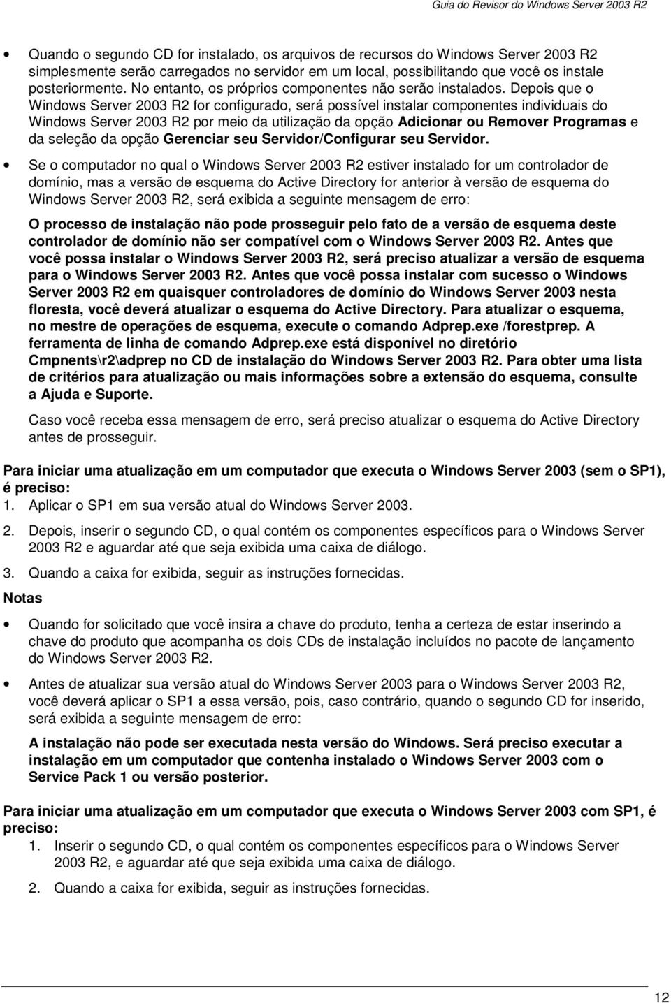 Depois que o Windows Server 2003 R2 for configurado, será possível instalar componentes individuais do Windows Server 2003 R2 por meio da utilização da opção Adicionar ou Remover Programas e da