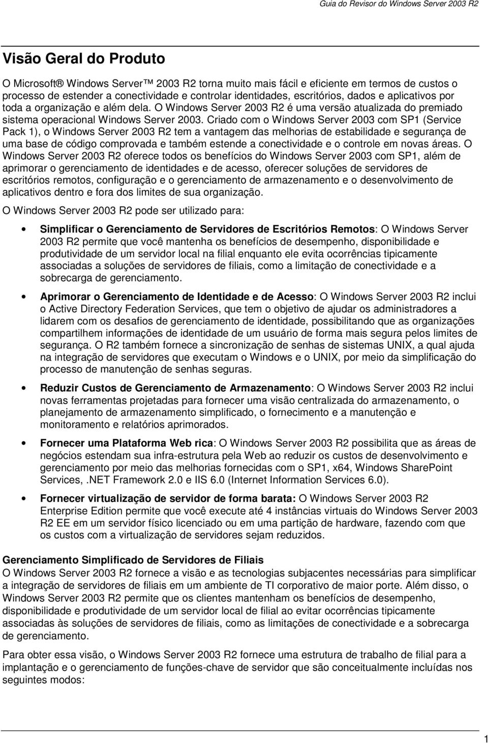 Criado com o Windows Server 2003 com SP1 (Service Pack 1), o Windows Server 2003 R2 tem a vantagem das melhorias de estabilidade e segurança de uma base de código comprovada e também estende a