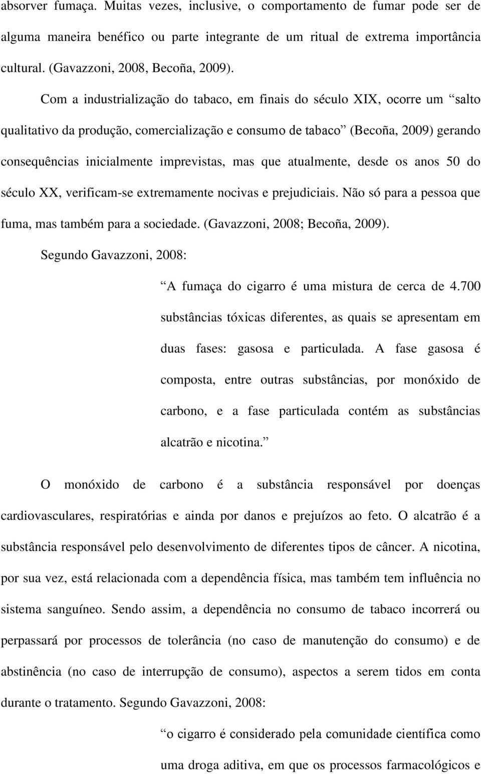 Com a industrialização do tabaco, em finais do século XIX, ocorre um salto qualitativo da produção, comercialização e consumo de tabaco (Becoña, 2009) gerando consequências inicialmente imprevistas,