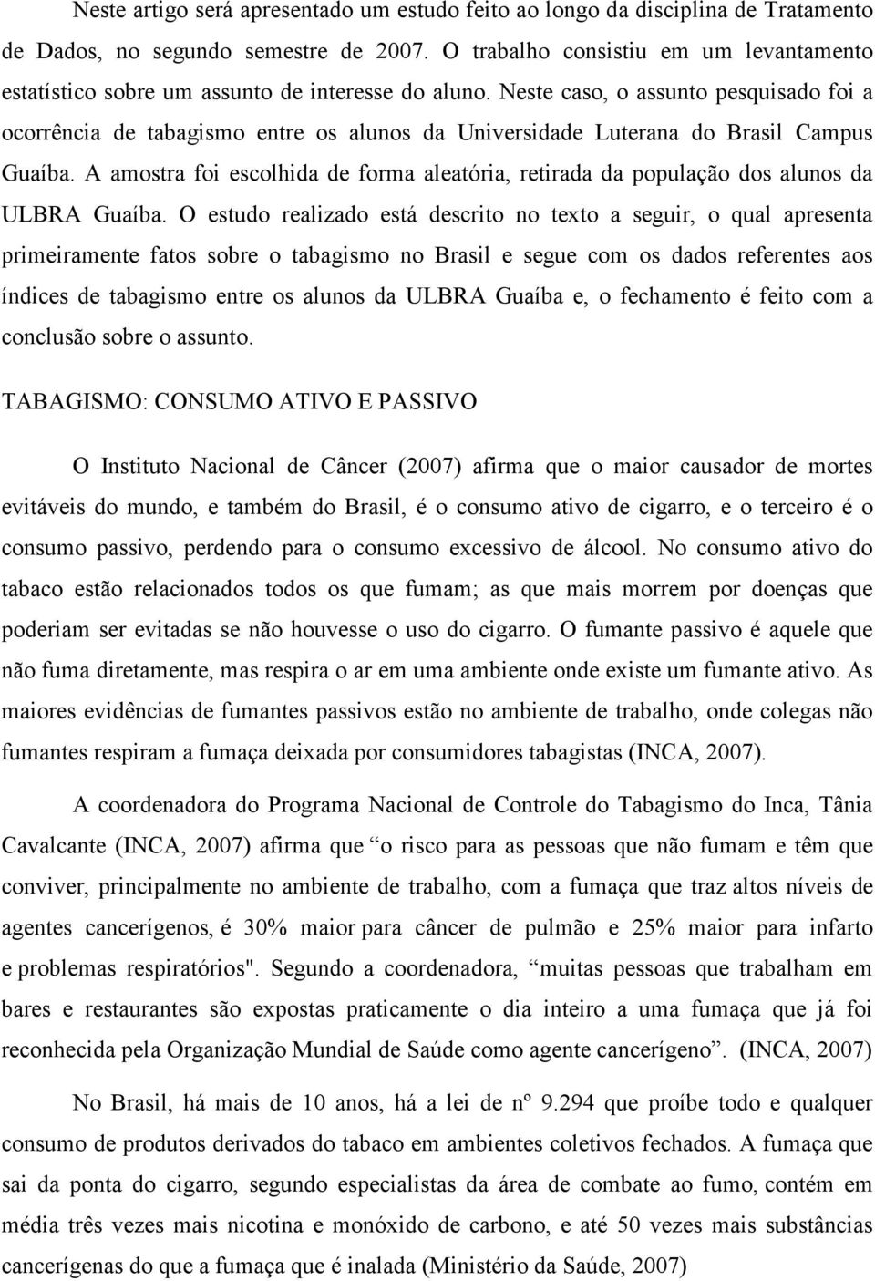 Neste caso, o assunto pesquisado foi a ocorrência de tabagismo entre os alunos da Universidade Luterana do Brasil Campus Guaíba.