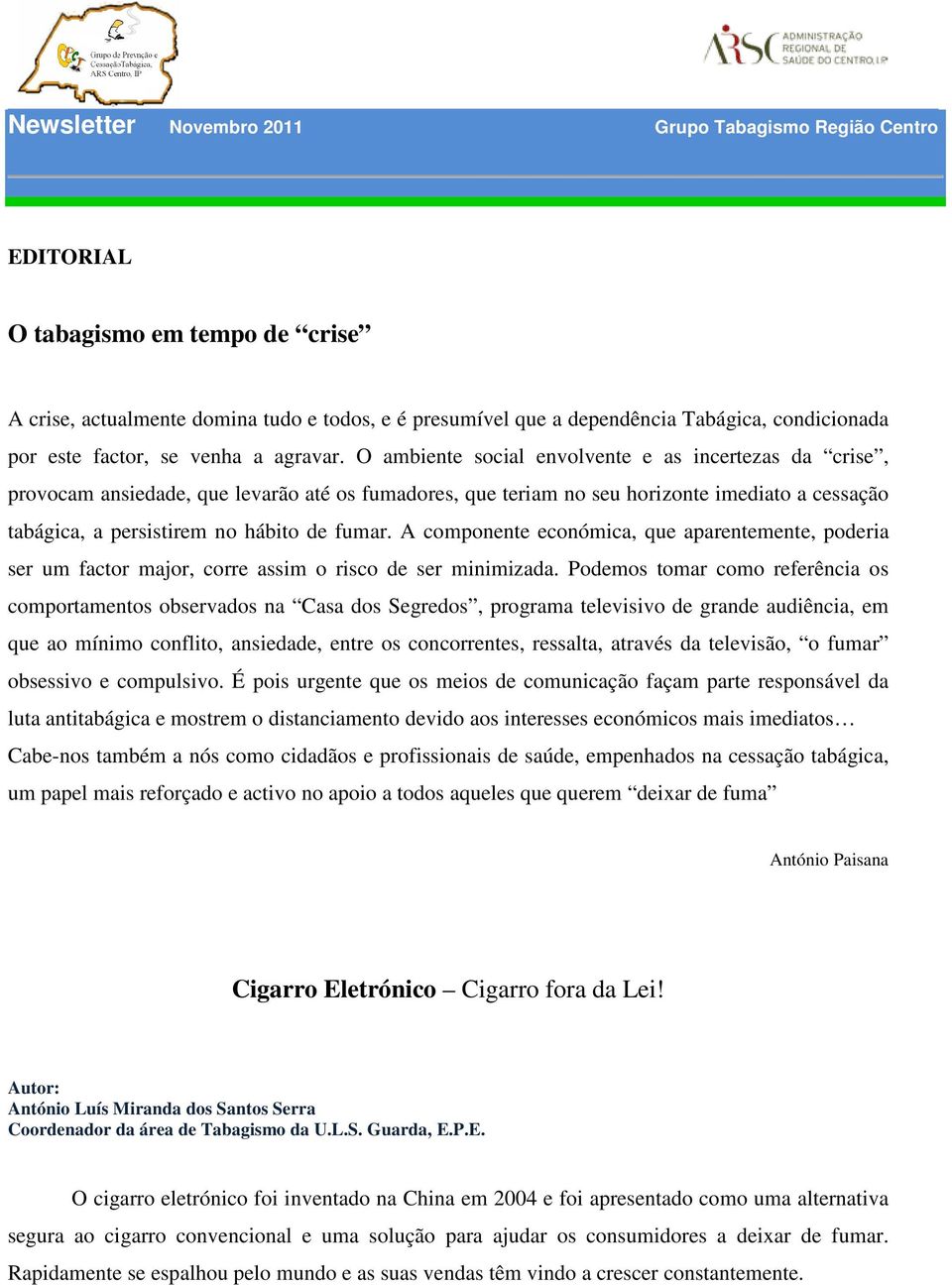 O ambiente social envolvente e as incertezas da crise, provocam ansiedade, que levarão até os fumadores, que teriam no seu horizonte imediato a cessação tabágica, a persistirem no hábito de fumar.