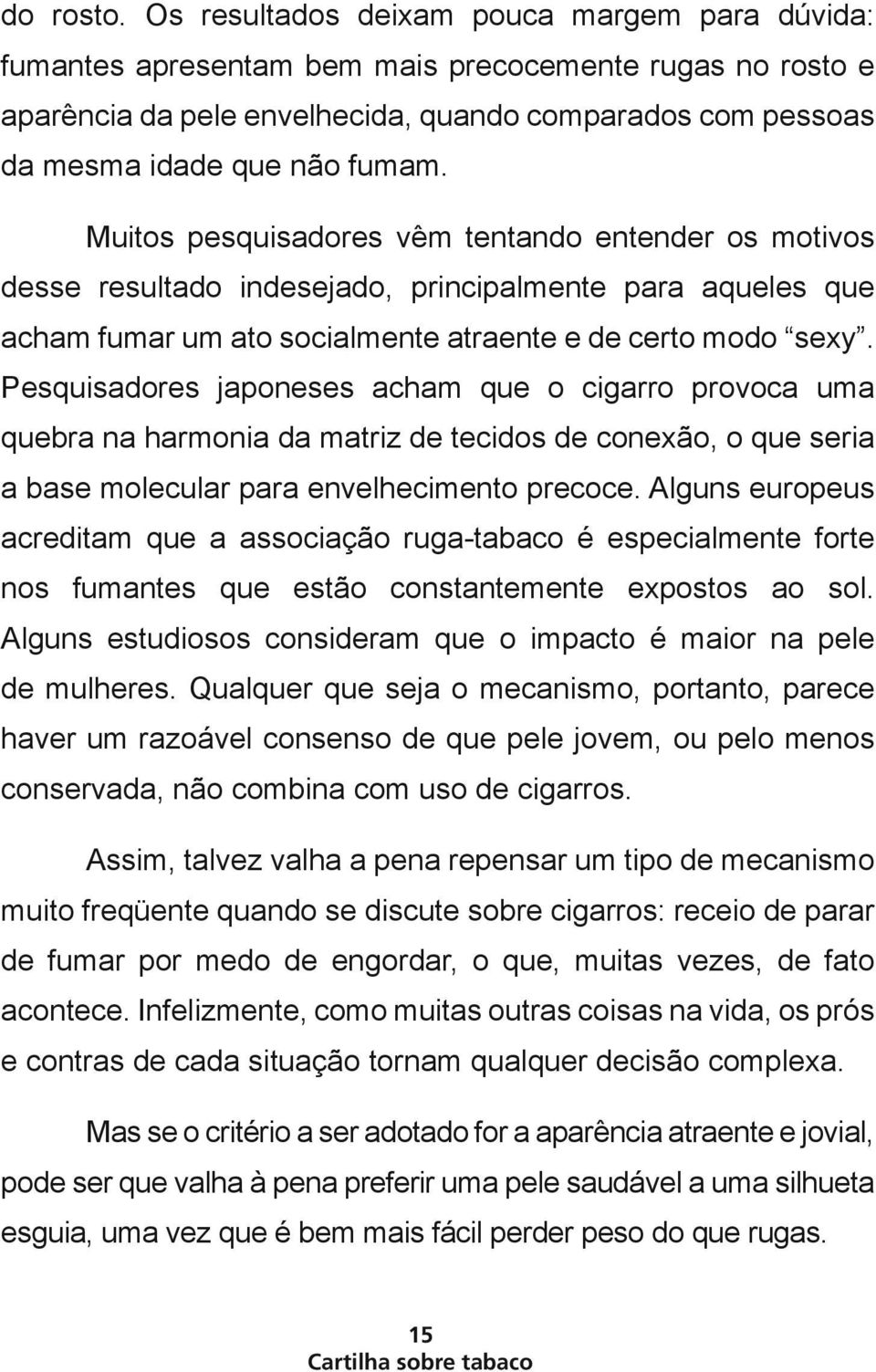 Muitos pesquisadores vêm tentando entender os motivos desse resultado indesejado, principalmente para aqueles que acham fumar um ato socialmente atraente e de certo modo sexy.