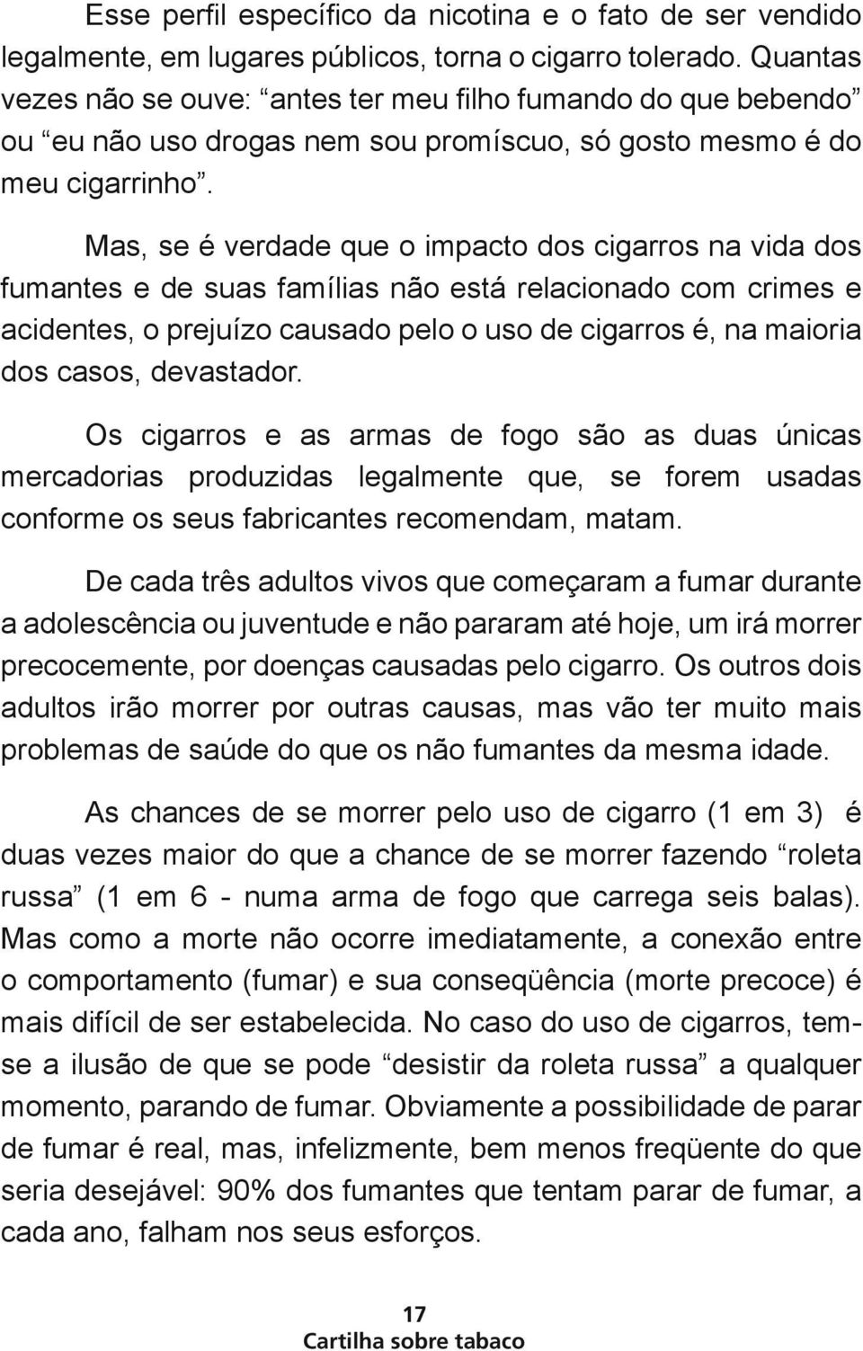 Mas, se é verdade que o impacto dos cigarros na vida dos fumantes e de suas famílias não está relacionado com crimes e acidentes, o prejuízo causado pelo o uso de cigarros é, na maioria dos casos,