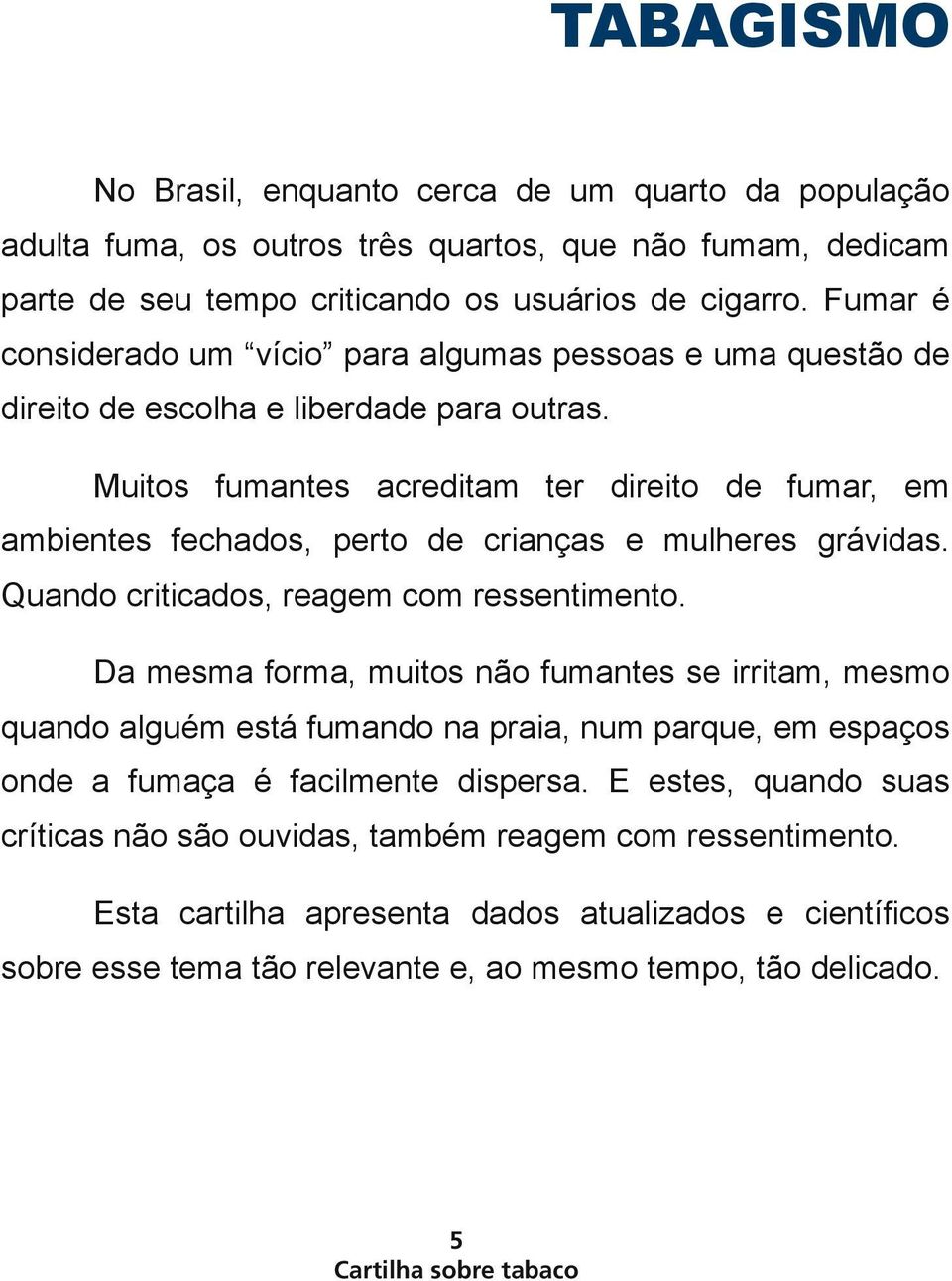 Muitos fumantes acreditam ter direito de fumar, em ambientes fechados, perto de crianças e mulheres grávidas. Quando criticados, reagem com ressentimento.