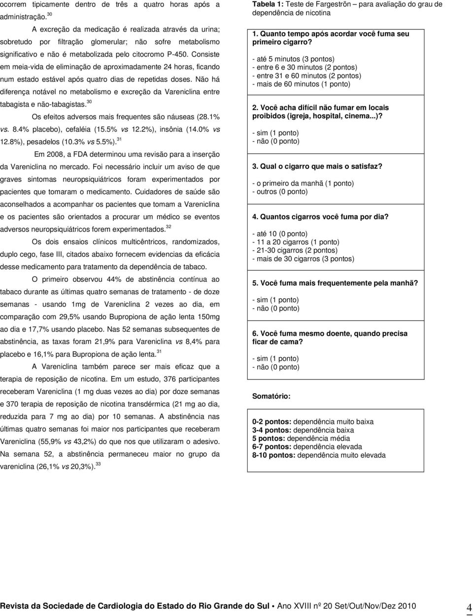 Consiste em meia-vida de eliminação de aproximadamente 24 horas, ficando num estado estável após quatro dias de repetidas doses.