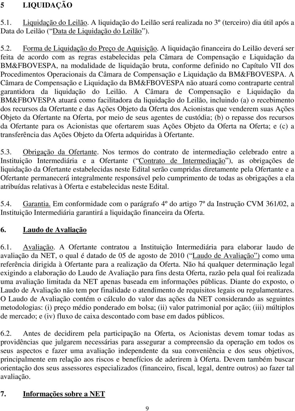 A liquidação financeira do Leilão deverá ser feita de acordo com as regras estabelecidas pela Câmara de Compensação e Liquidação da BM&FBOVESPA, na modalidade de liquidação bruta, conforme definido