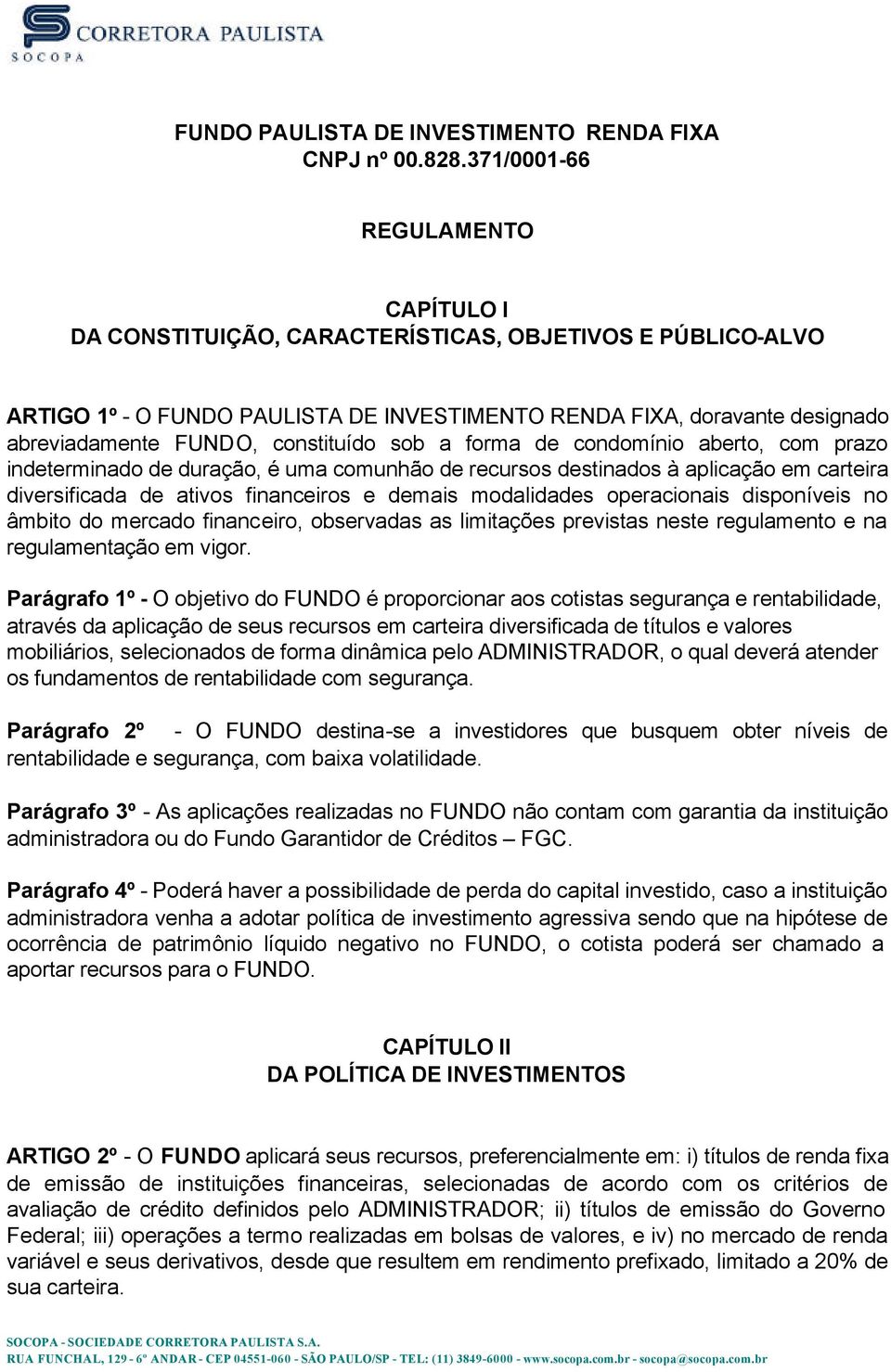 constituído sob a forma de condomínio aberto, com prazo indeterminado de duração, é uma comunhão de recursos destinados à aplicação em carteira diversificada de ativos financeiros e demais