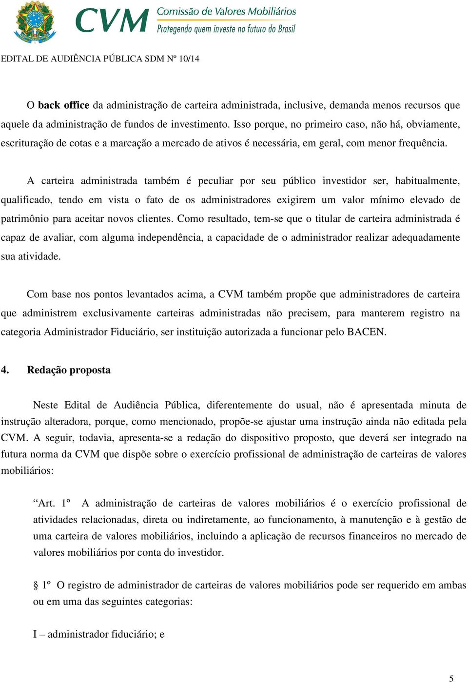 A carteira administrada também é peculiar por seu público investidor ser, habitualmente, qualificado, tendo em vista o fato de os administradores exigirem um valor mínimo elevado de patrimônio para