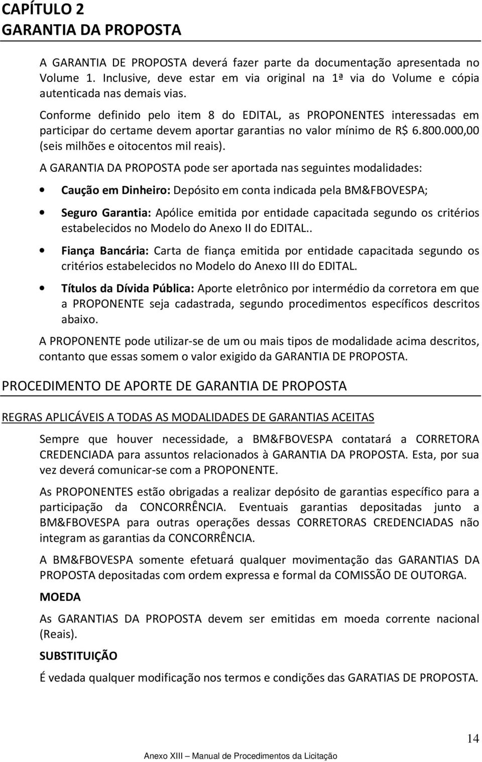 Conforme definido pelo item 8 do EDITAL, as PROPONENTES interessadas em participar do certame devem aportar garantias no valor mínimo de R$ 6.800.000,00 (seis milhões e oitocentos mil reais).