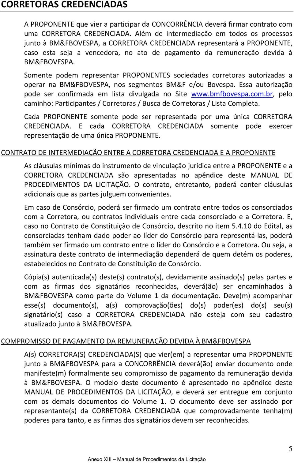 Somente podem representar PROPONENTES sociedades corretoras autorizadas a operar na BM&FBOVESPA, nos segmentos BM&F e/ou Bovespa. Essa autorização pode ser confirmada em lista divulgada no Site www.