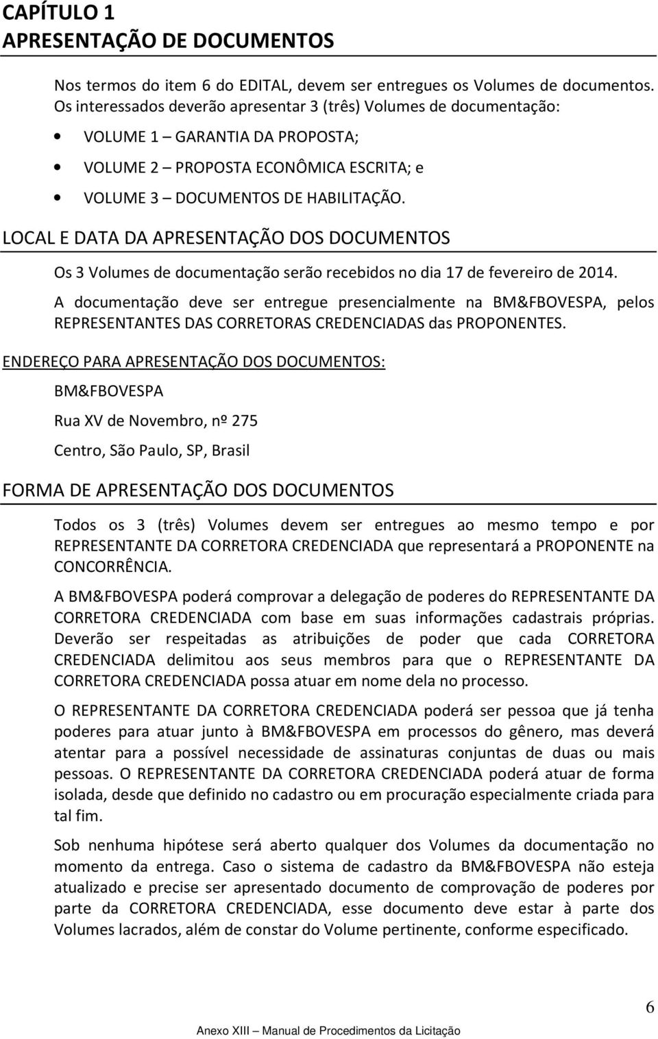 LOCAL E DATA DA APRESENTAÇÃO DOS DOCUMENTOS Os 3 Volumes de documentação serão recebidos no dia 17 de fevereiro de 2014.