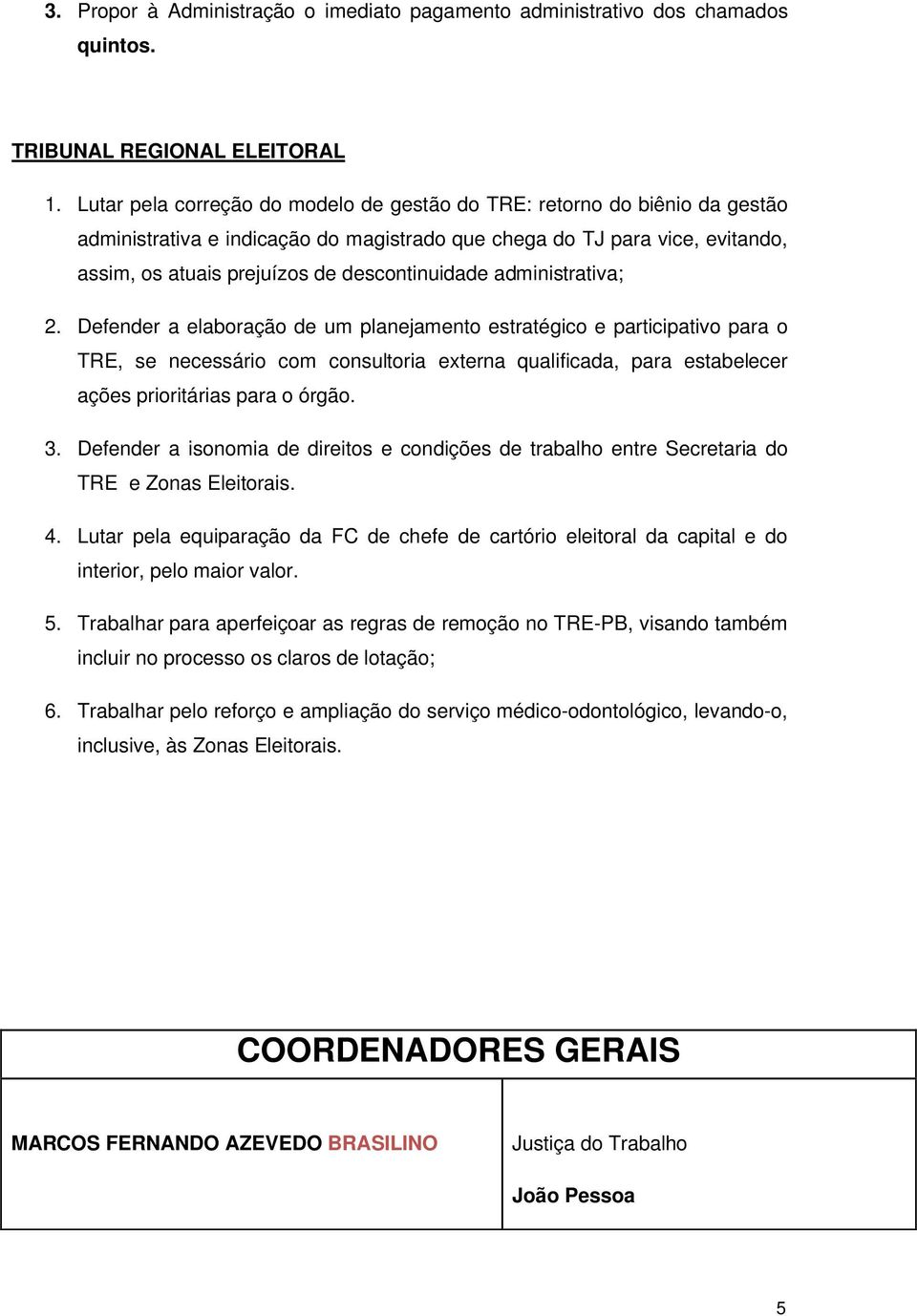 administrativa; 2. Defender a elaboração de um planejamento estratégico e participativo para o TRE, se necessário com consultoria externa qualificada, para estabelecer ações prioritárias para o órgão.