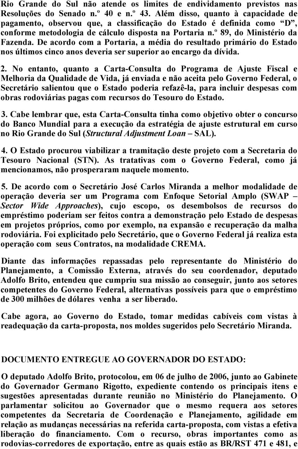 De acordo com a Portaria, a média do resultado primário do Estado nos últimos cinco anos deveria ser superior ao encargo da dívida. 2.