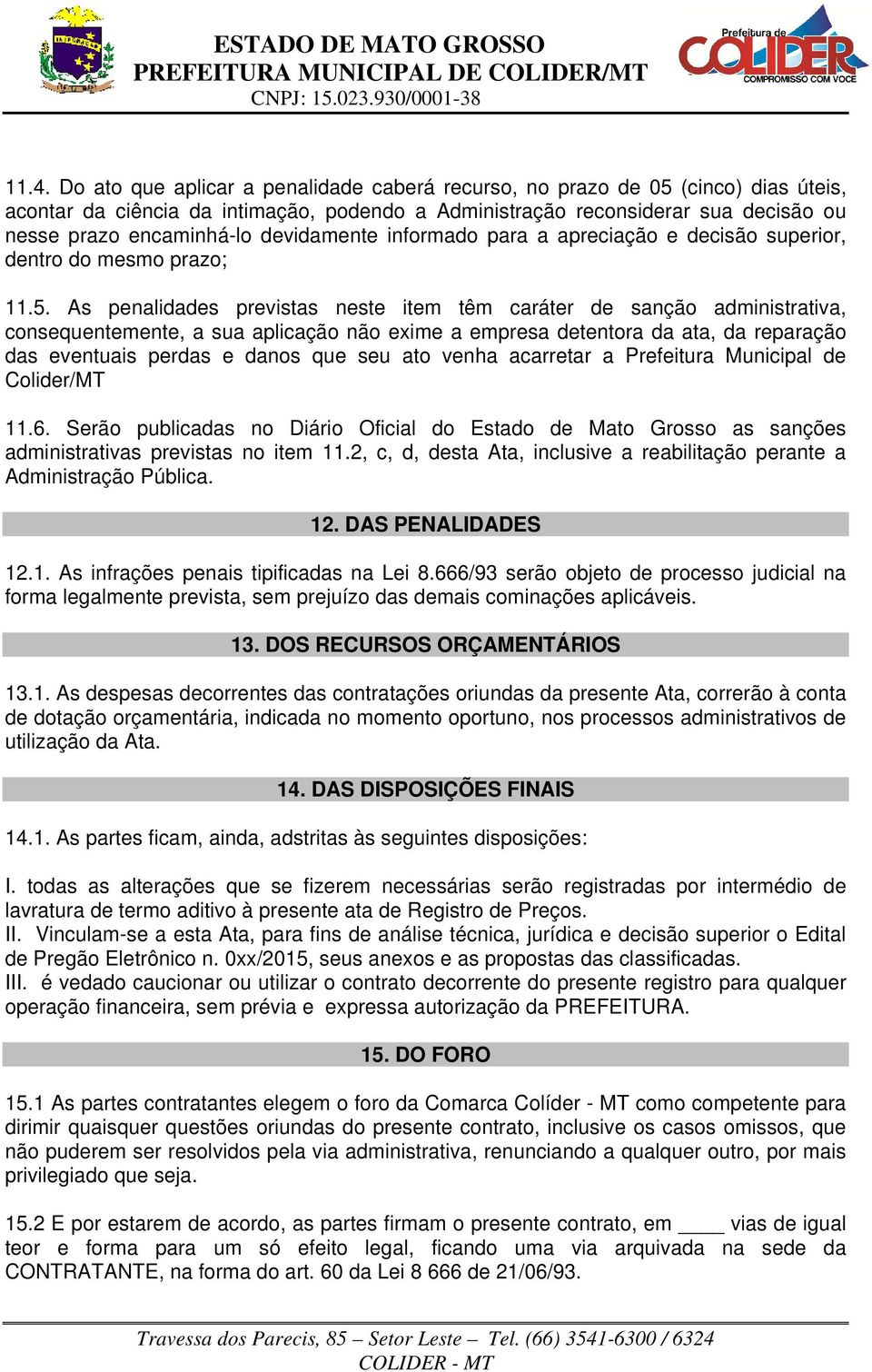 As penalidades previstas neste item têm caráter de sanção administrativa, consequentemente, a sua aplicação não exime a empresa detentora da ata, da reparação das eventuais perdas e danos que seu ato