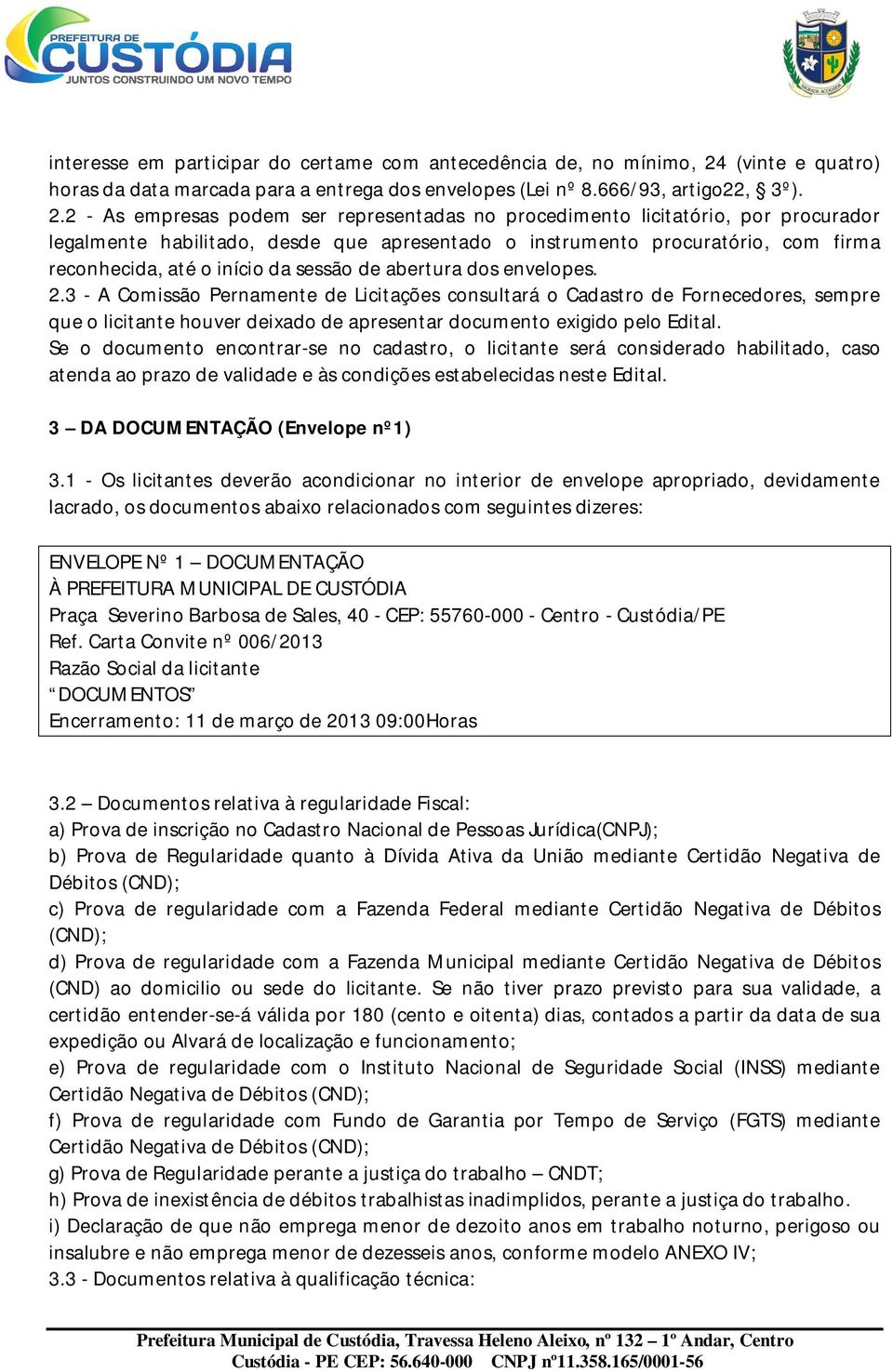 2 - As empresas podem ser representadas no procedimento licitatório, por procurador legalmente habilitado, desde que apresentado o instrumento procuratório, com firma reconhecida, até o início da